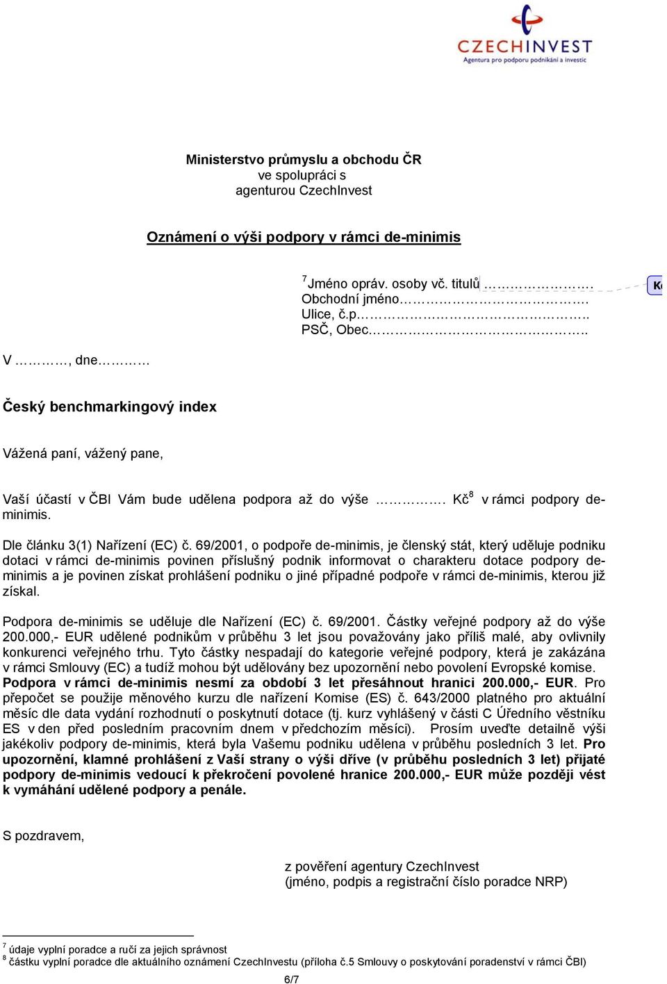 69/2001, o podpoře de-minimis, je členský stát, který uděluje podniku dotaci v rámci de-minimis povinen příslušný podnik informovat o charakteru dotace podpory deminimis a je povinen získat