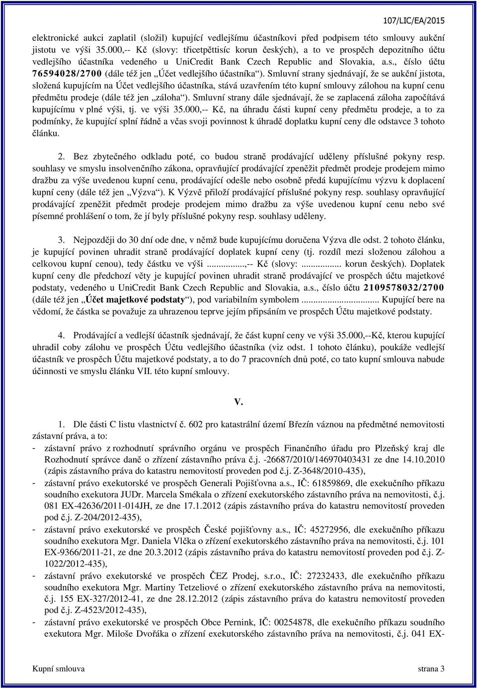 Smluvní strany sjednávají, že se aukční jistota, složená kupujícím na Účet vedlejšího účastníka, stává uzavřením této kupní smlouvy zálohou na kupní cenu předmětu prodeje (dále též jen záloha ).