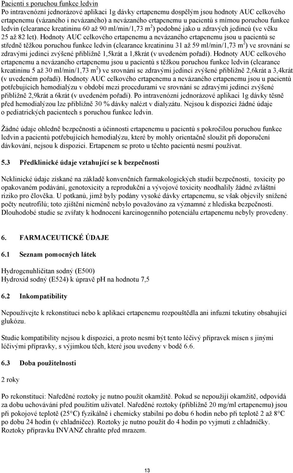 Hodnoty AUC celkového ertapenemu a nevázaného ertapenemu jsou u pacientů se středně těžkou poruchou funkce ledvin (clearance kreatininu 31 až 59 ml/min/1,73 m 2 ) ve srovnání se zdravými jedinci