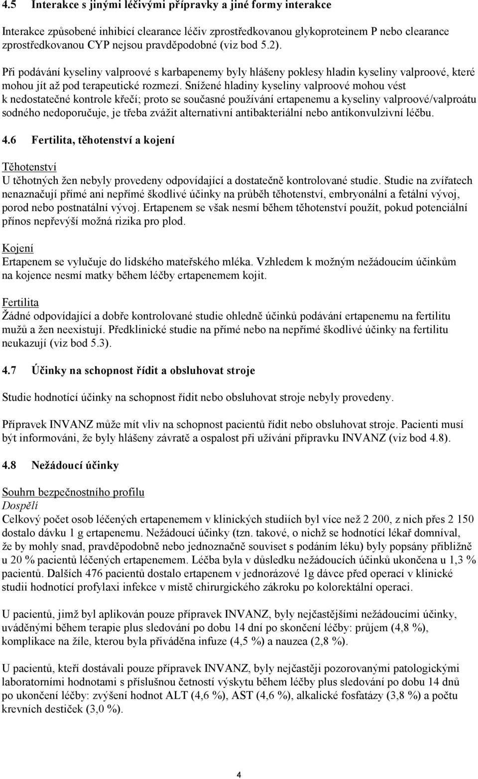 Snížené hladiny kyseliny valproové mohou vést k nedostatečné kontrole křečí; proto se současné používání ertapenemu a kyseliny valproové/valproátu sodného nedoporučuje, je třeba zvážit alternativní