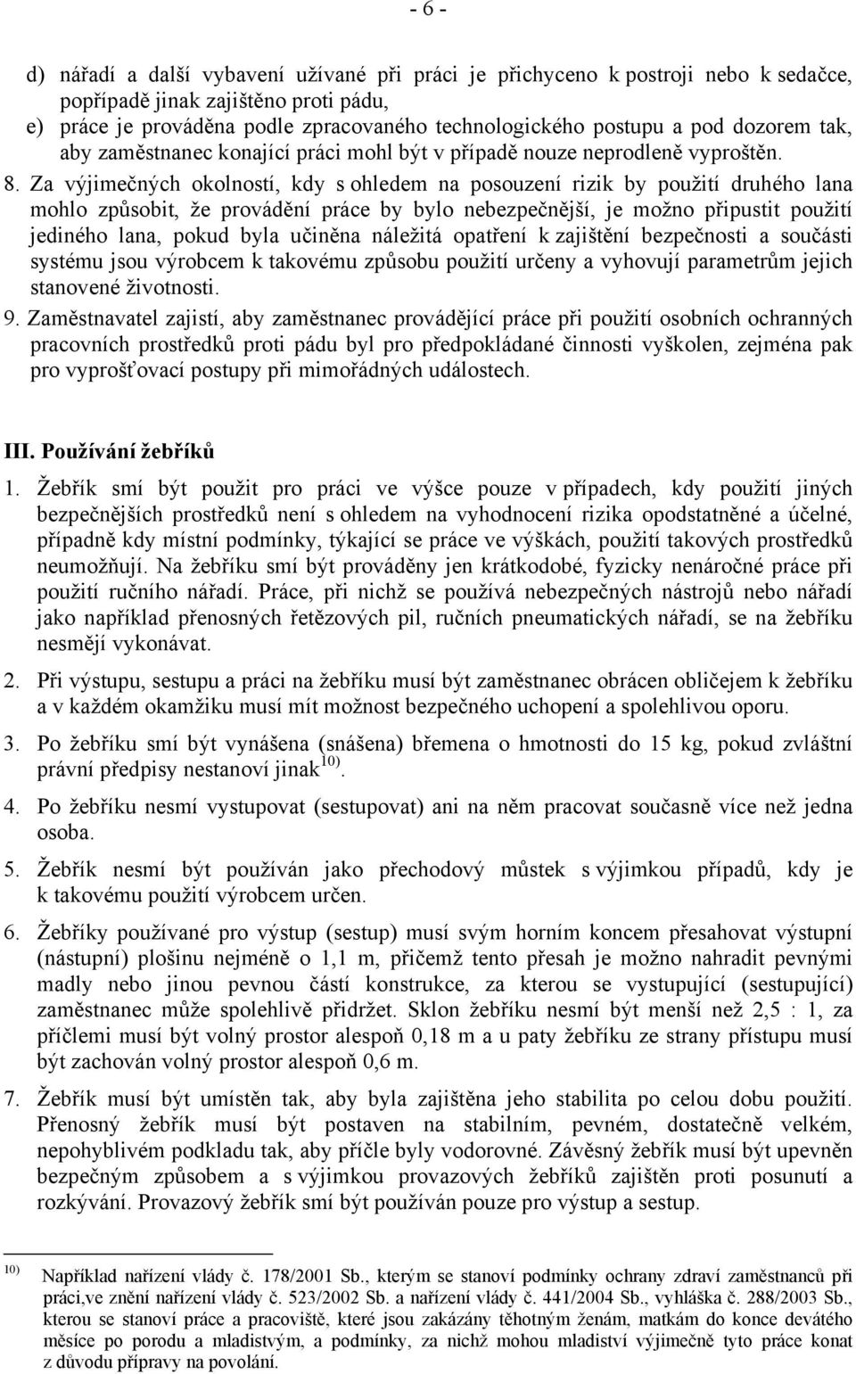 Za výjimečných okolností, kdy s ohledem na posouzení rizik by použití druhého lana mohlo způsobit, že provádění práce by bylo nebezpečnější, je možno připustit použití jediného lana, pokud byla