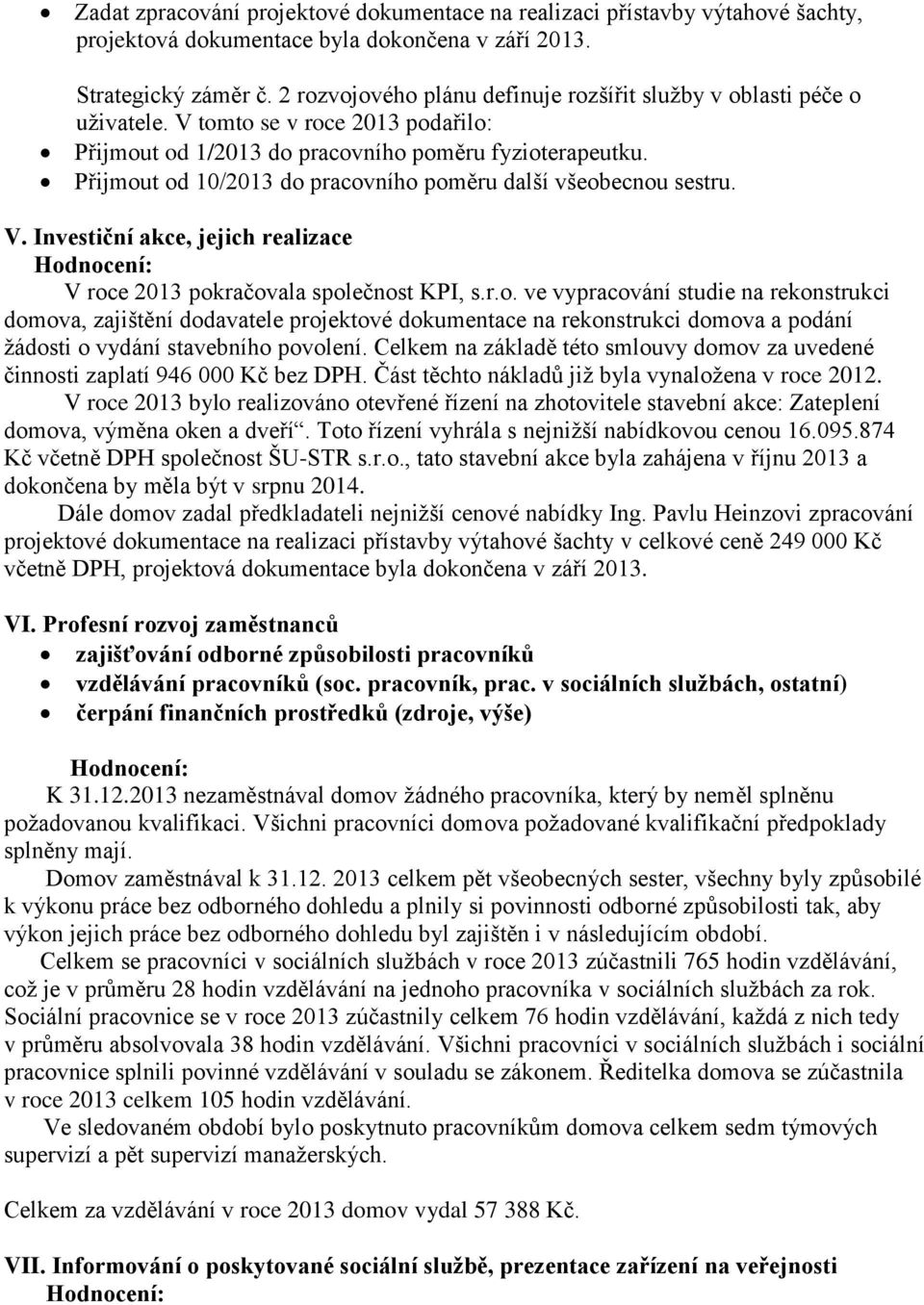 Přijmout od 10/2013 do pracovního poměru další všeobecnou sestru. V. Investiční akce, jejich realizace V roce 2013 pokračovala společnost KPI, s.r.o. ve vypracování studie na rekonstrukci domova, zajištění dodavatele projektové dokumentace na rekonstrukci domova a podání žádosti o vydání stavebního povolení.