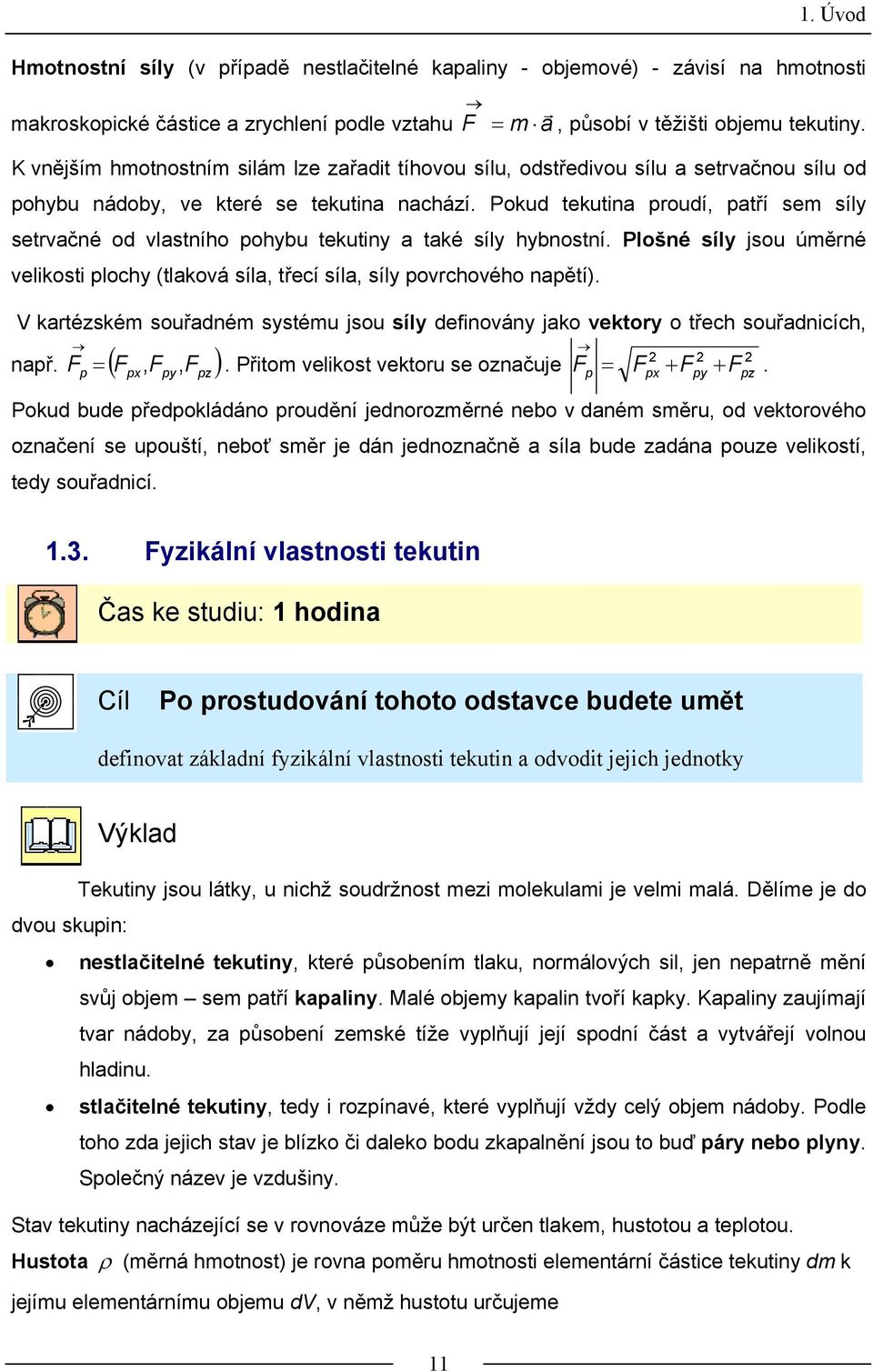 Pokud tekutina roudí, atří sem síl setračné od lastního ohbu tekutin a také síl hbnostní. Plošné síl jsou úměrné elikosti loch (tlakoá síla, třecí síla, síl orchoého naětí).