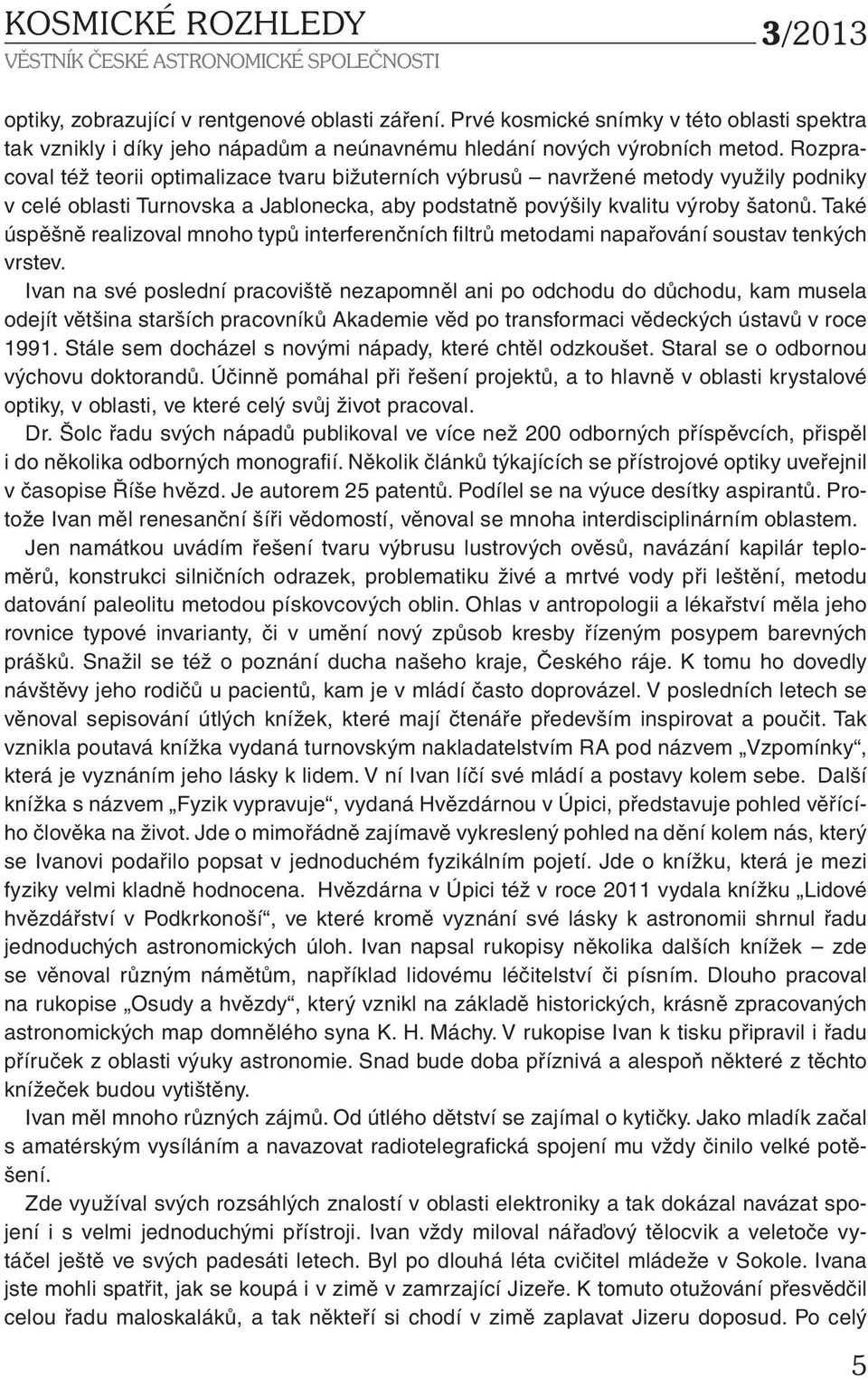 Také úspěšně realizoval mnoho typů interferenčních filtrů metodami napařování soustav tenkých vrstev.