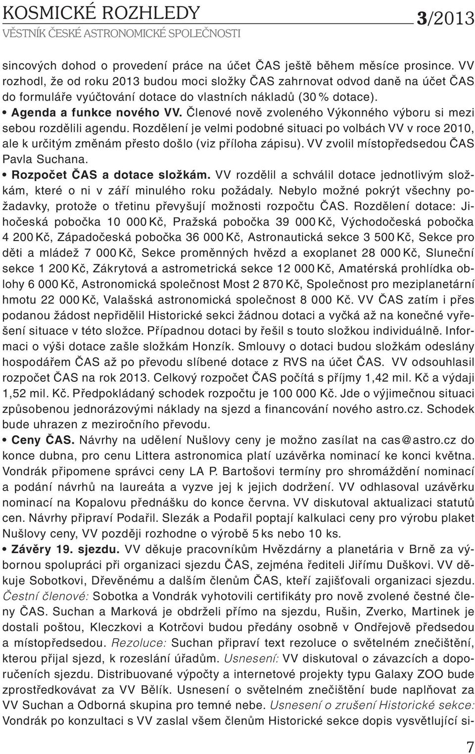 Členové nově zvoleného Výkonného výboru si mezi sebou rozdělili agendu. Rozdělení je velmi podobné situaci po volbách VV v roce 2010, ale k určitým změnám přesto došlo (viz příloha zápisu).