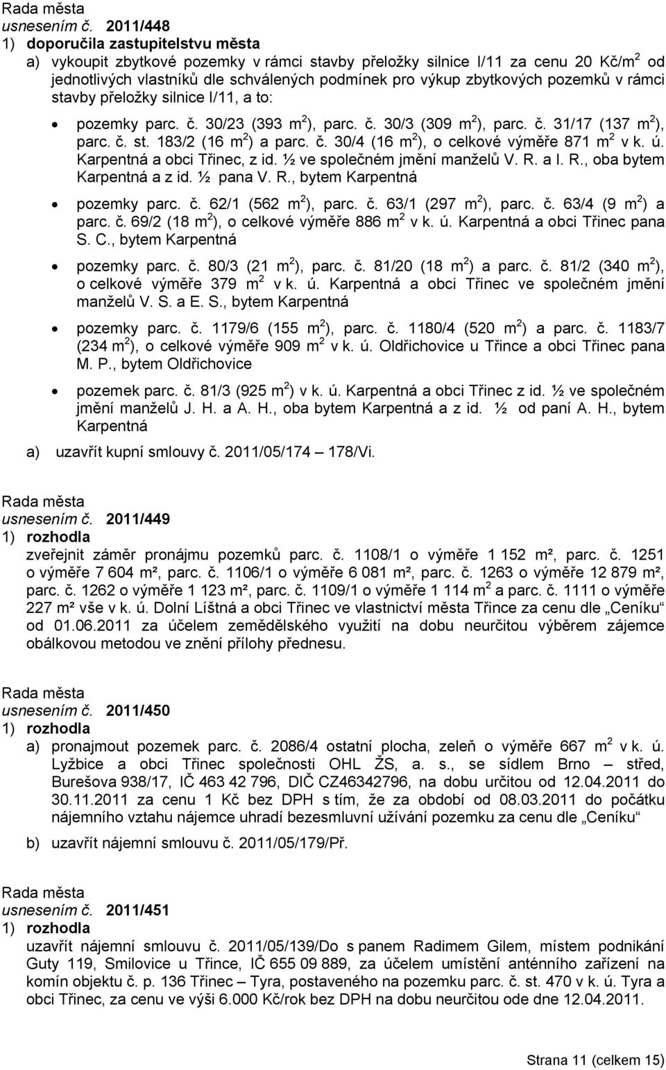 silnice I/11, a to: pozemky parc. č. 30/23 (393 m 2 ), parc. č. 30/3 (309 m 2 ), parc. č. 31/17 (137 m 2 ), parc. č. st. 183/2 (16 m 2 ) a parc. č. 30/4 (16 m 2 ), o celkové výměře 871 m 2 v k. ú.