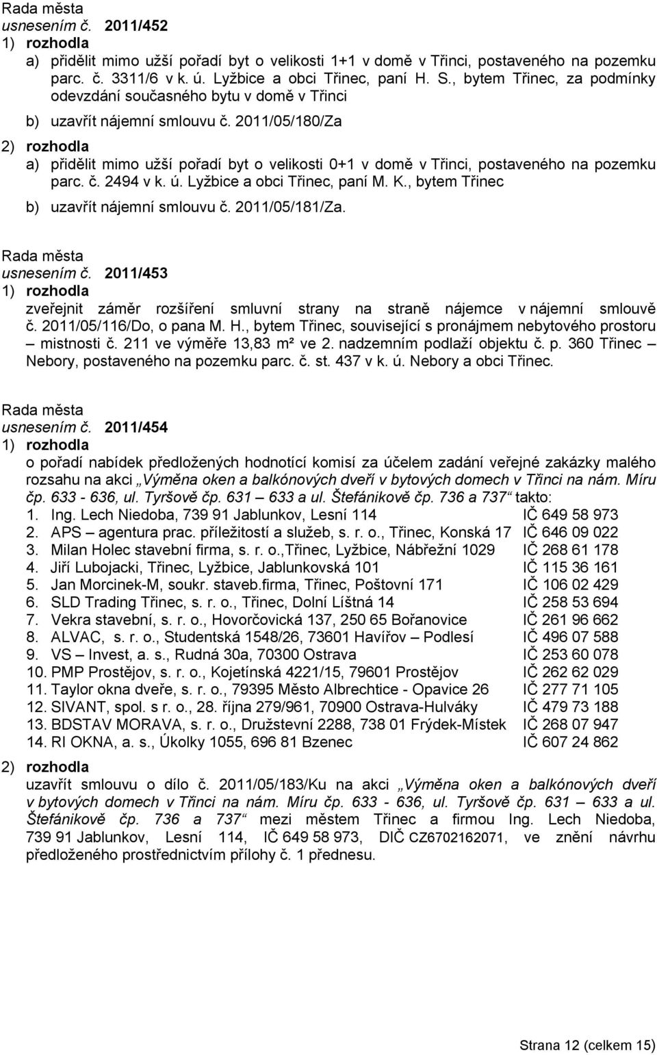 2011/05/180/Za a) přidělit mimo užší pořadí byt o velikosti 0+1 v domě v Třinci, postaveného na pozemku parc. č. 2494 v k. ú. Lyžbice a obci Třinec, paní M. K.