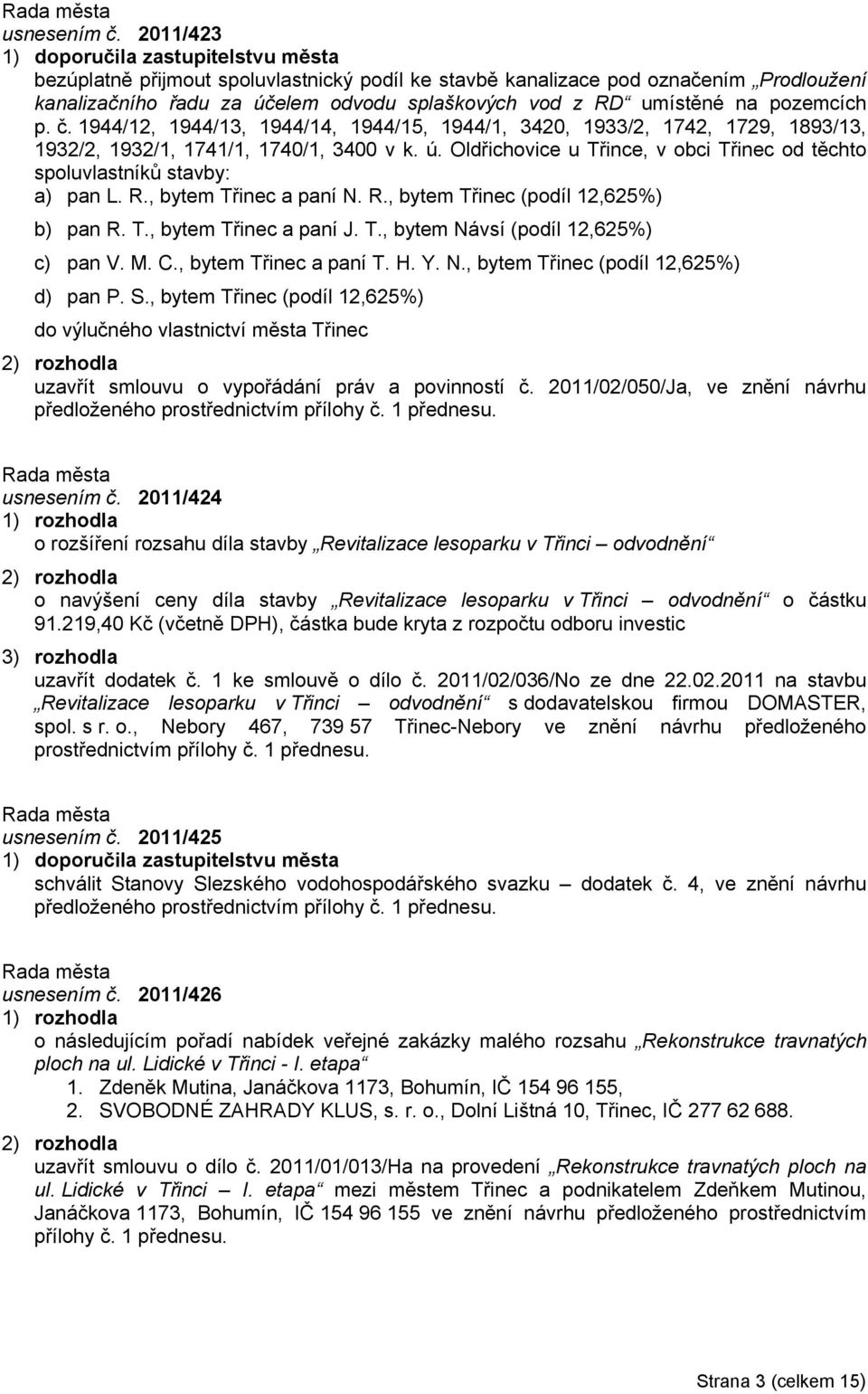 M. C., bytem Třinec a paní T. H. Y. N., bytem Třinec (podíl 12,625%) d) pan P. S., bytem Třinec (podíl 12,625%) do výlučného vlastnictví města Třinec uzavřít smlouvu o vypořádání práv a povinností č.