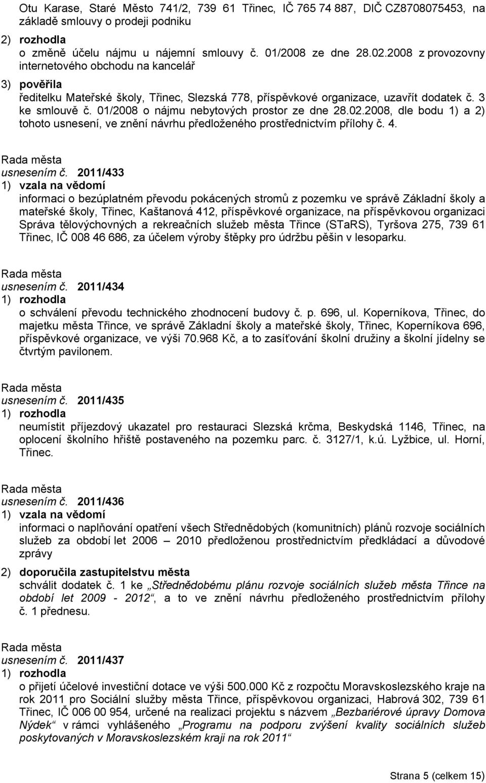 01/2008 o nájmu nebytových prostor ze dne 28.02.2008, dle bodu 1) a 2) tohoto usnesení, ve znění návrhu předloženého prostřednictvím přílohy č. 4. usnesením č.