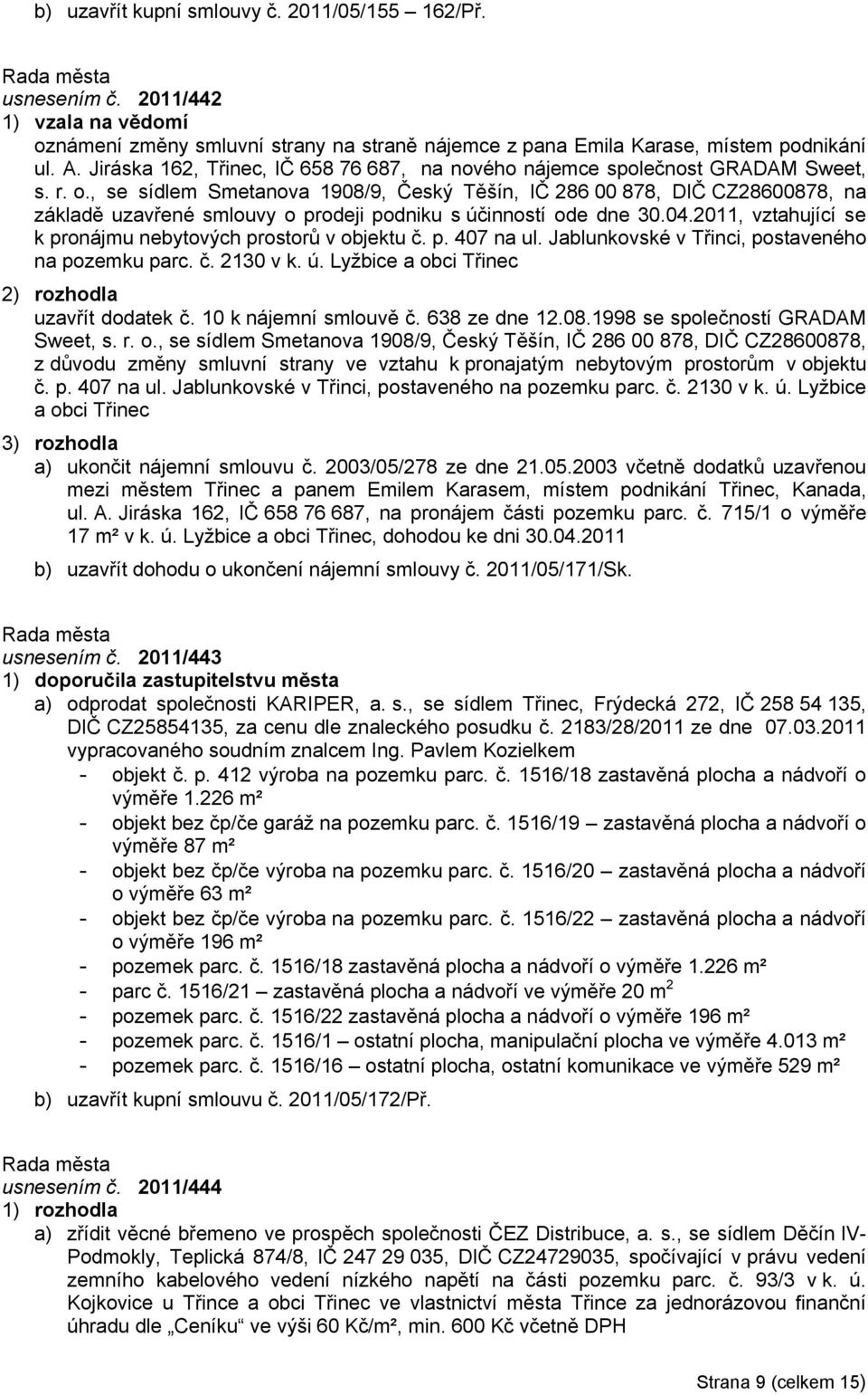 , se sídlem Smetanova 1908/9, Český Těšín, IČ 286 00 878, DIČ CZ28600878, na základě uzavřené smlouvy o prodeji podniku s účinností ode dne 30.04.