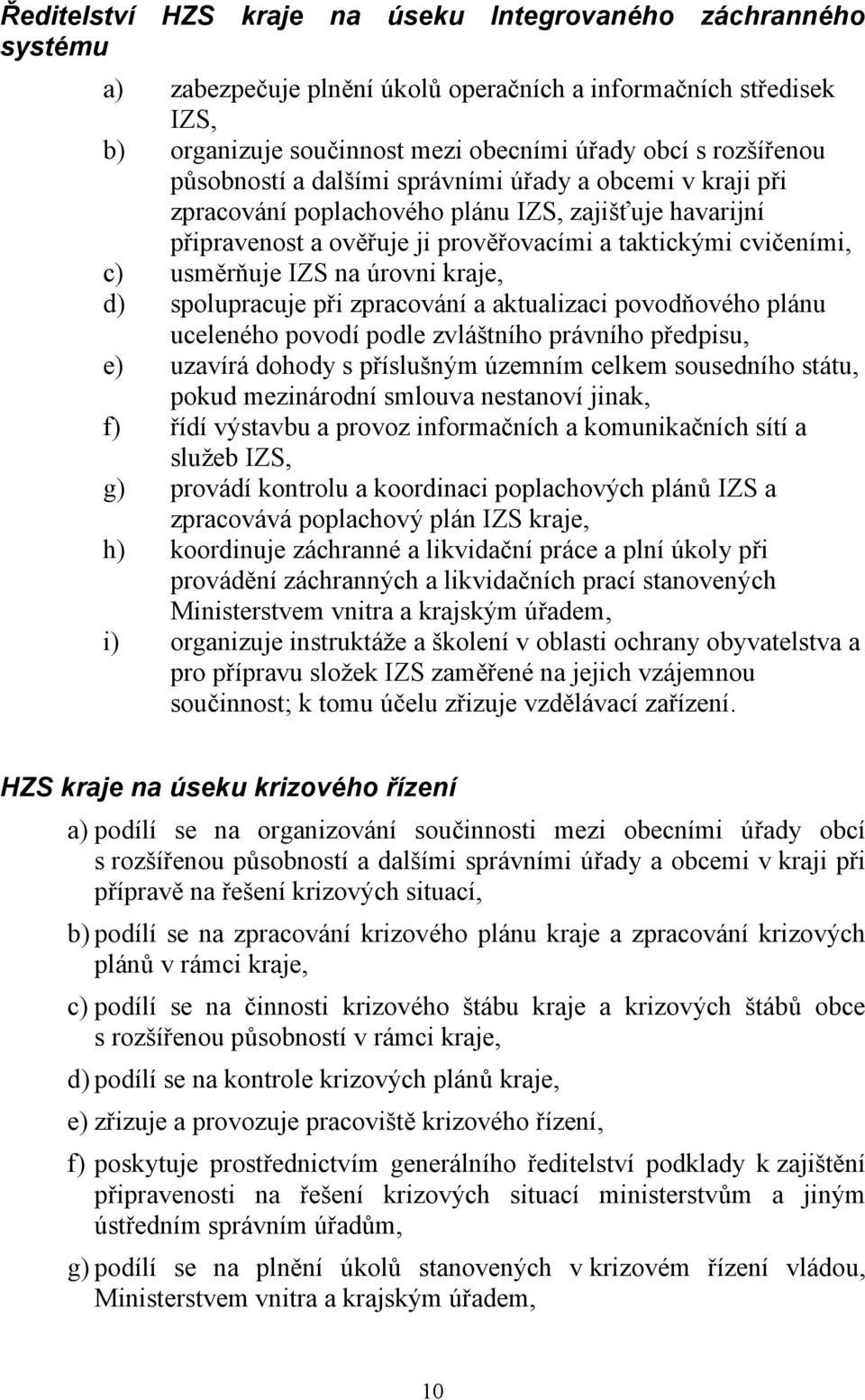 úrovni kraje, d) spolupracuje při zpracování a aktualizaci povodňového plánu uceleného povodí podle zvláštního právního předpisu, e) uzavírá dohody s příslušným územním celkem sousedního státu, pokud