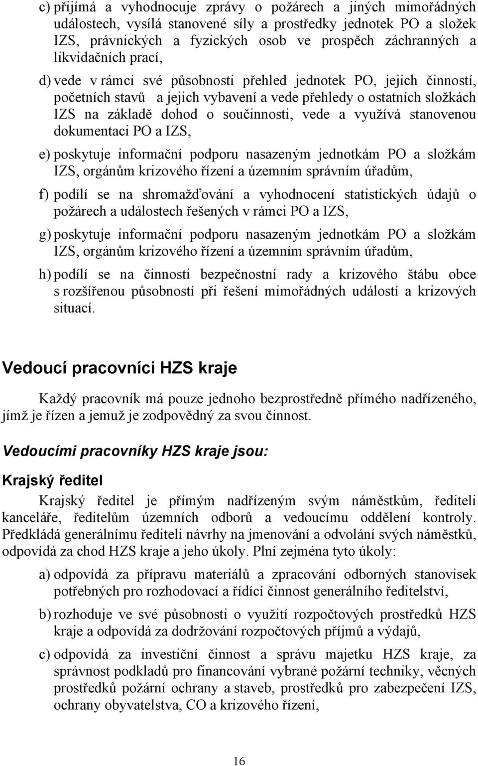 vede a využívá stanovenou dokumentaci PO a IZS, e) poskytuje informační podporu nasazeným jednotkám PO a složkám IZS, orgánům krizového řízení a územním správním úřadům, f) podílí se na shromažďování