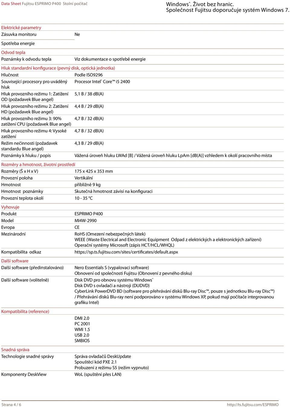 / 29 db(a) HD (požadavek Blue angel) Hluk provozního režimu 3: 90% 4,7 B / 32 db(a) zatížení CPU (požadavek Blue angel) Hluk provozního režimu 4: Vysoké 4,7 B / 32 db(a) zatížení Režim nečinnosti