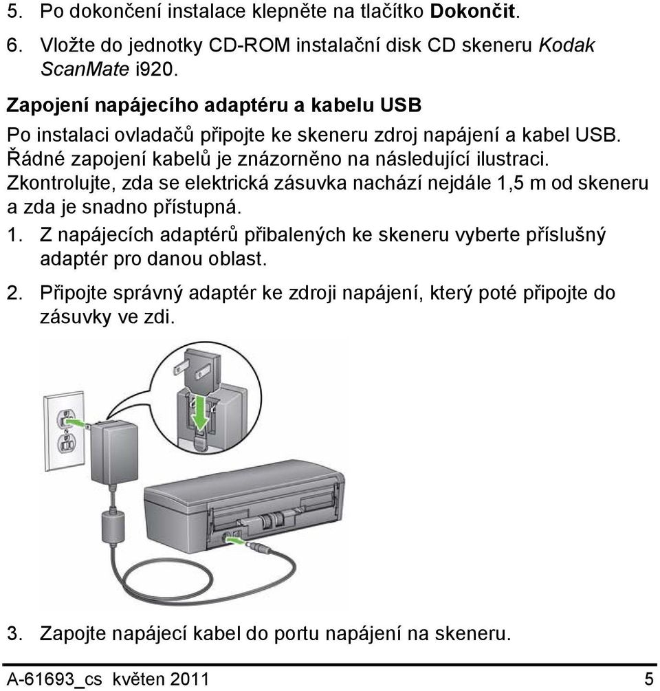 Řádné zapojení kabelů je znázorněno na následující ilustraci. Zkontrolujte, zda se elektrická zásuvka nachází nejdále 1,