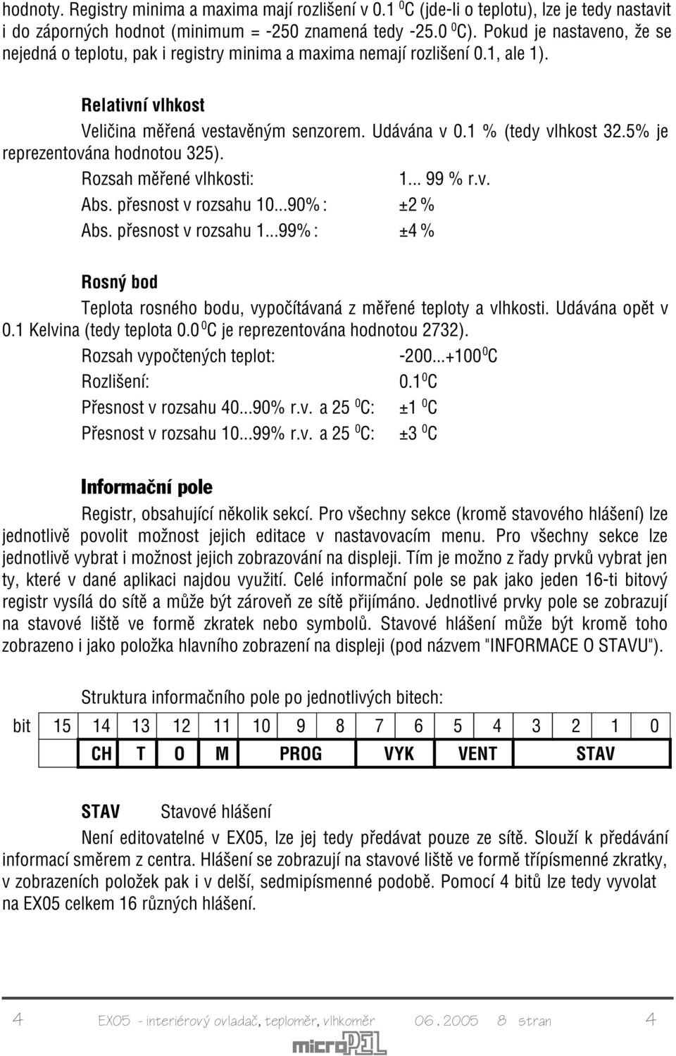 5% je reprezentována hodnotou 325). Rozsah mìøené vlhkosti: 1... 99 % r.v. Abs. pøesnost v rozsahu 10...90%: ±2 % Abs. pøesnost v rozsahu 1...99%: ±4 % Rosný bod Teplota rosného bodu, vypoèítávaná z mìøené teploty a vlhkosti.