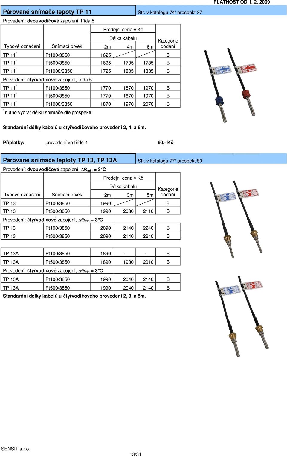 1725 1805 1885 B Provedení: čtyřvodičové zapojení, třída 5 TP 11 * Pt100/3850 1770 1870 1970 B TP 11 * Pt500/3850 1770 1870 1970 B TP 11 * Pt1000/3850 1870 1970 2070 B * nutno vybrat délku snímače