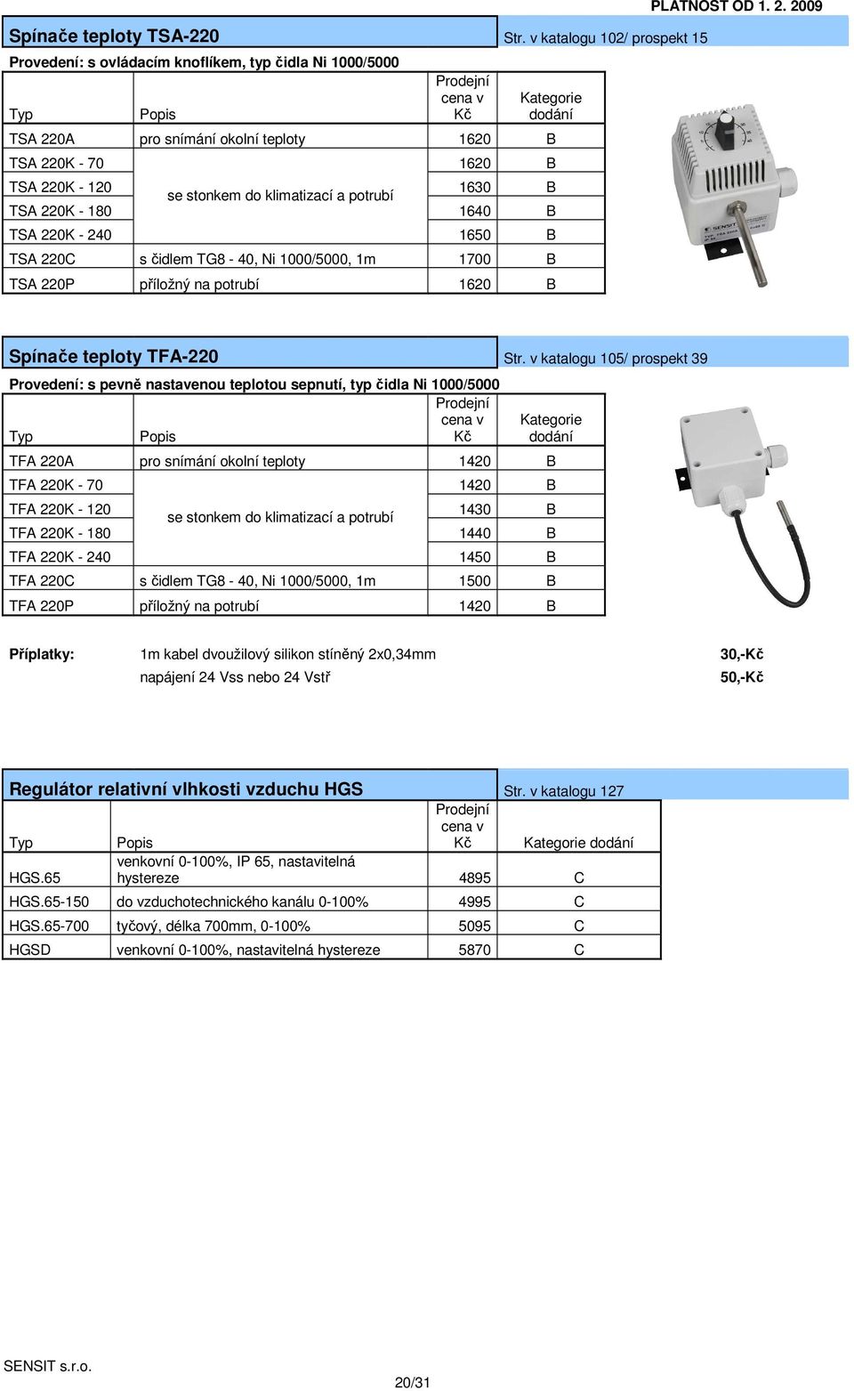 klimatizací a potrubí 1630 B TSA 220K - 180 1640 B TSA 220K - 240 1650 B TSA 220C s čidlem TG8-40, Ni 1000/5000, 1m 1700 B TSA 220P příložný na potrubí 1620 B PLATNOST OD 1. 2. 2009 Spínače teploty TFA-220 Str.