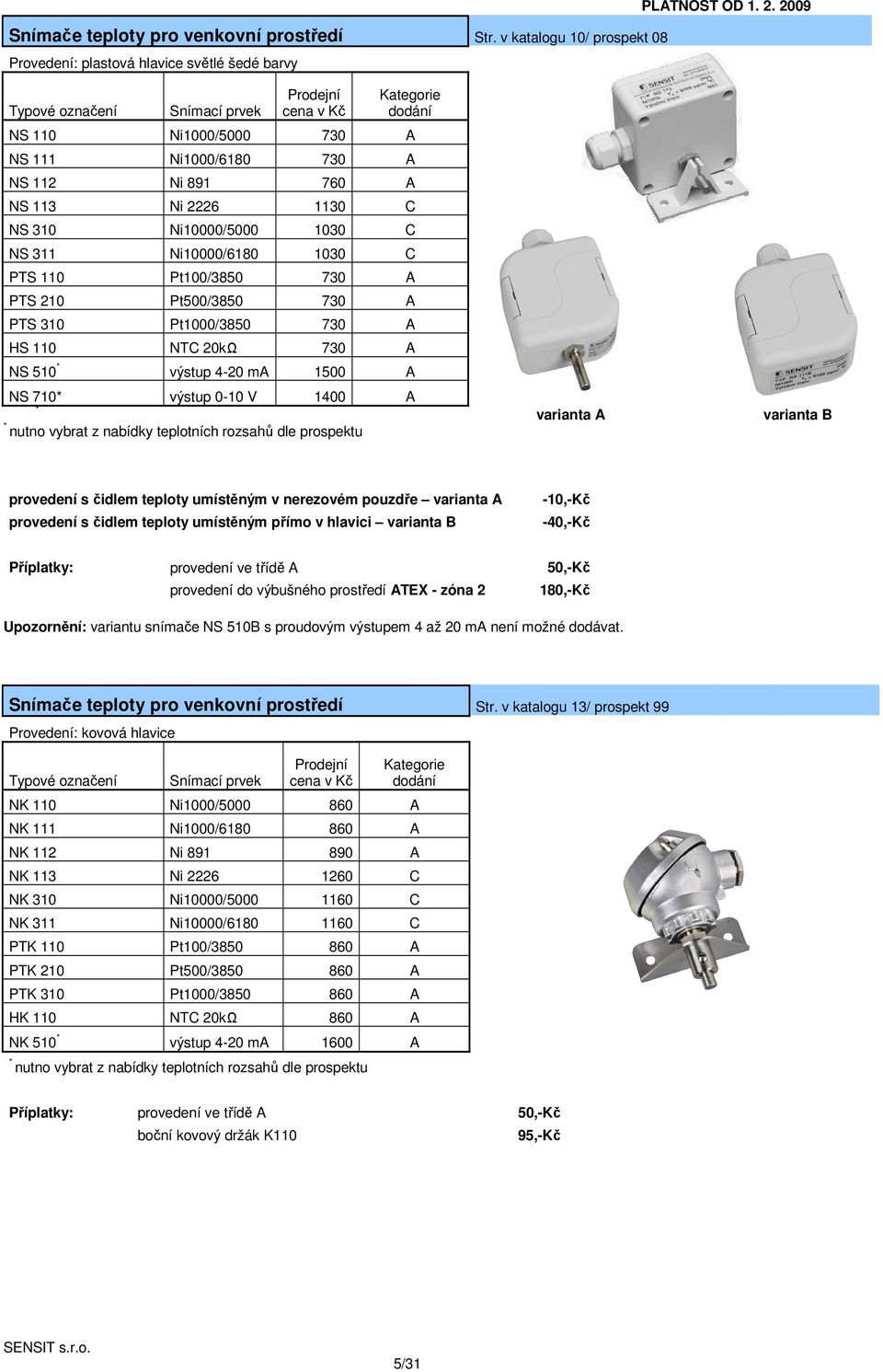 PTS 210 Pt500/3850 730 A PTS 310 Pt1000/3850 730 A HS 110 NTC 20kΩ 730 A NS 510 * výstup 4-20 ma 1500 A NS 710* výstup 0-10 V 1400 A * * nutno vybrat z nabídky teplotních rozsahů dle prospektu