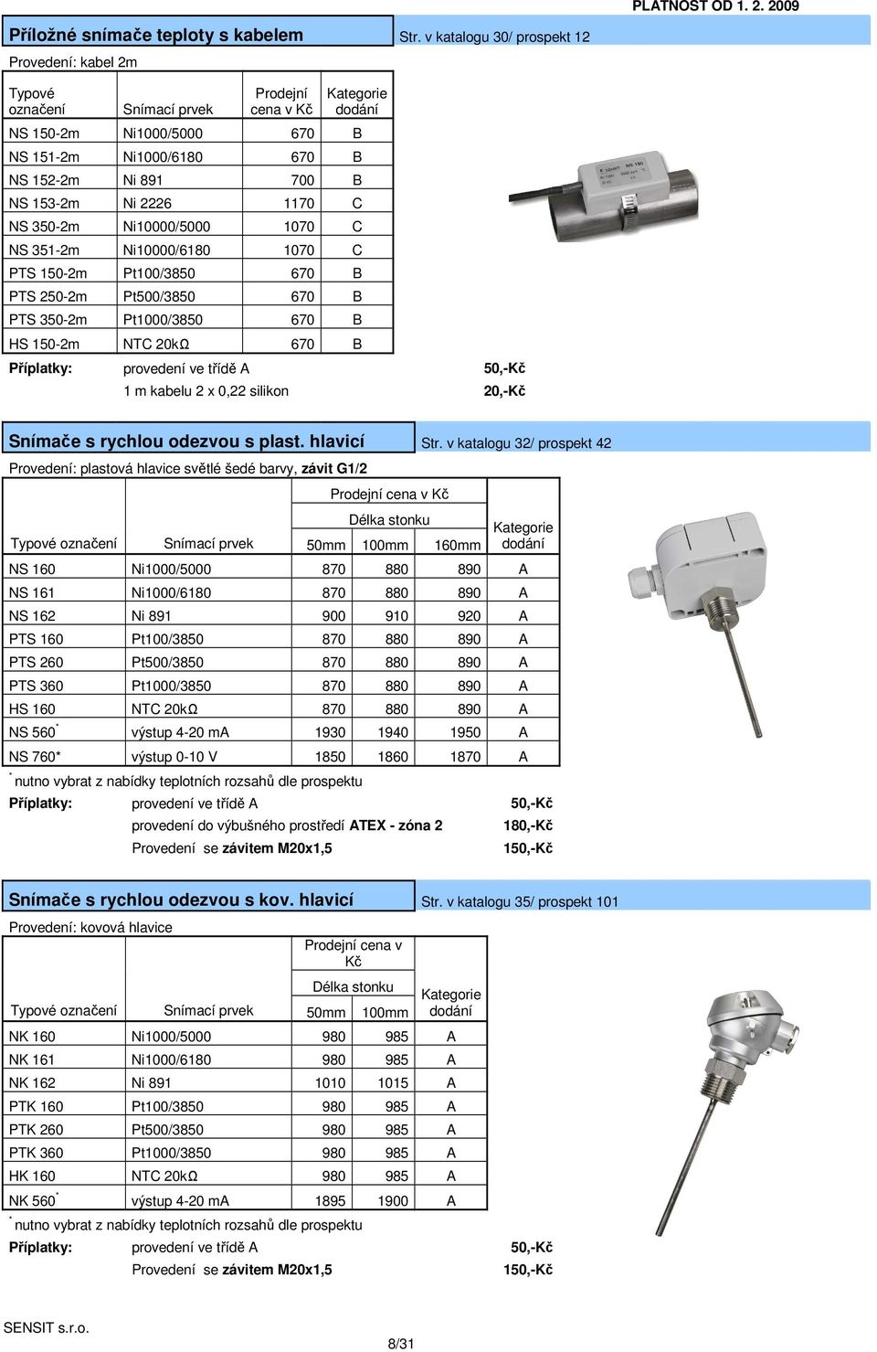 1070 C NS 351-2m Ni10000/6180 1070 C PTS 150-2m Pt100/3850 670 B PTS 250-2m Pt500/3850 670 B PTS 350-2m Pt1000/3850 670 B HS 150-2m NTC 20kΩ 670 B Příplatky: provedení ve třídě A 50,-Kč 1 m kabelu 2