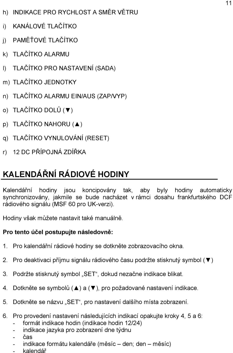 synchronizovány, jakmile se bude nacházet v rámci dosahu frankfurtského DCF rádiového signálu (MSF 60 pro UK-verzi). Hodiny však můžete nastavit také manuálně. Pro tento účel postupujte následovně: 1.