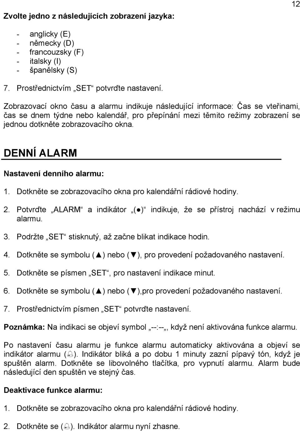 DENNÍ ALARM Nastavení denního alarmu: 1. Dotkněte se zobrazovacího okna pro kalendářní rádiové hodiny. 2. Potvrďte ALARM a indikátor ( ) indikuje, že se přístroj nachází v režimu alarmu. 3.