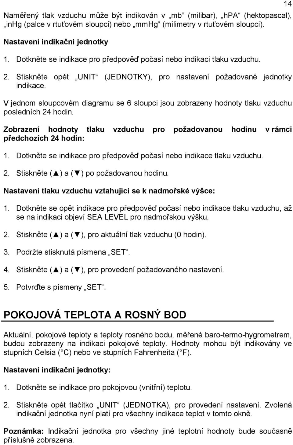 V jednom sloupcovém diagramu se 6 sloupci jsou zobrazeny hodnoty tlaku vzduchu posledních 24 hodin. Zobrazení hodnoty tlaku vzduchu pro požadovanou hodinu v rámci předchozích 24 hodin: 1.