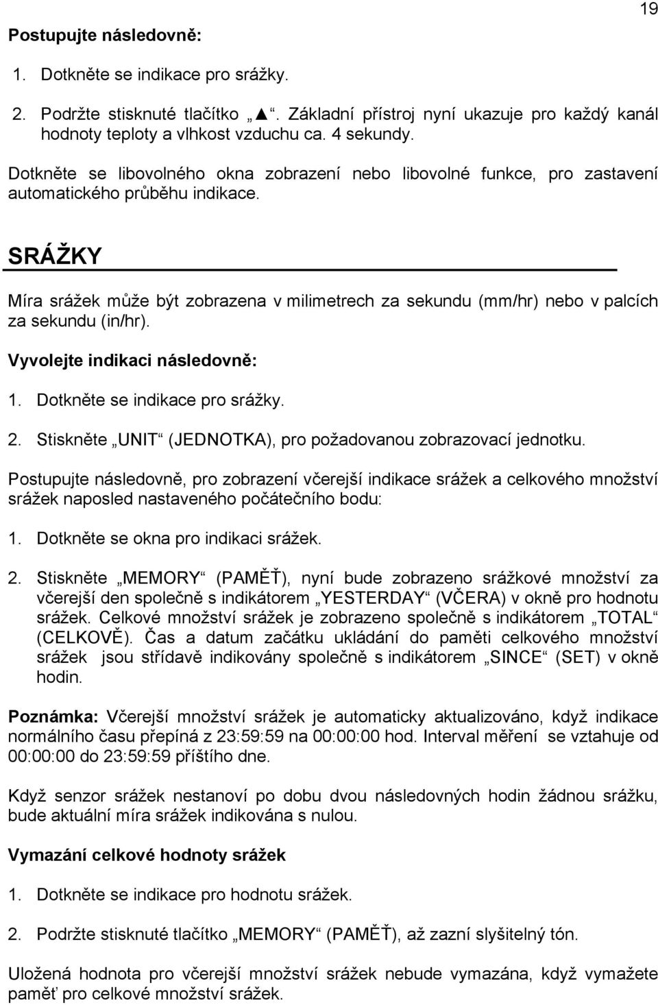 SRÁŽKY Míra srážek může být zobrazena v milimetrech za sekundu (mm/hr) nebo v palcích za sekundu (in/hr). Vyvolejte indikaci následovně: 1. Dotkněte se indikace pro srážky. 2.