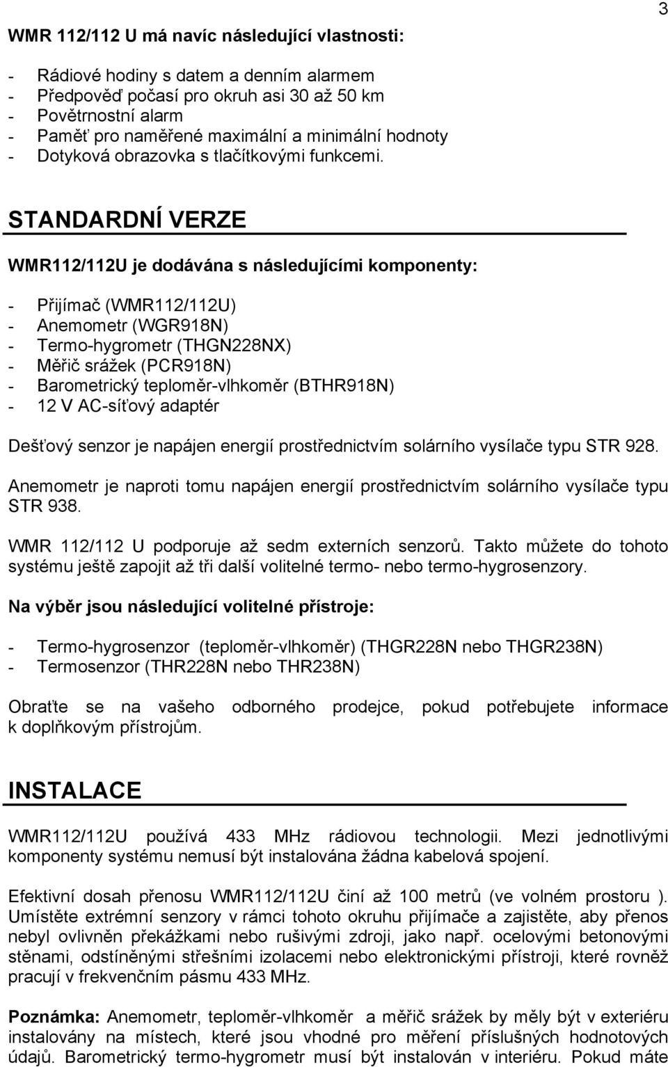 STANDARDNÍ VERZE WMR112/112U je dodávána s následujícími komponenty: - Přijímač (WMR112/112U) - Anemometr (WGR918N) - Termo-hygrometr (THGN228NX) - Měřič srážek (PCR918N) - Barometrický