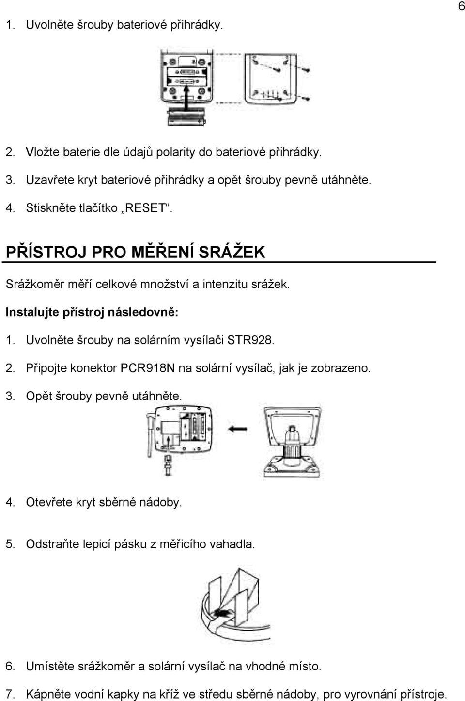 PŘÍSTROJ PRO MĚŘENÍ SRÁŽEK Srážkoměr měří celkové množství a intenzitu srážek. Instalujte přístroj následovně: 1. Uvolněte šrouby na solárním vysílači STR928. 2.