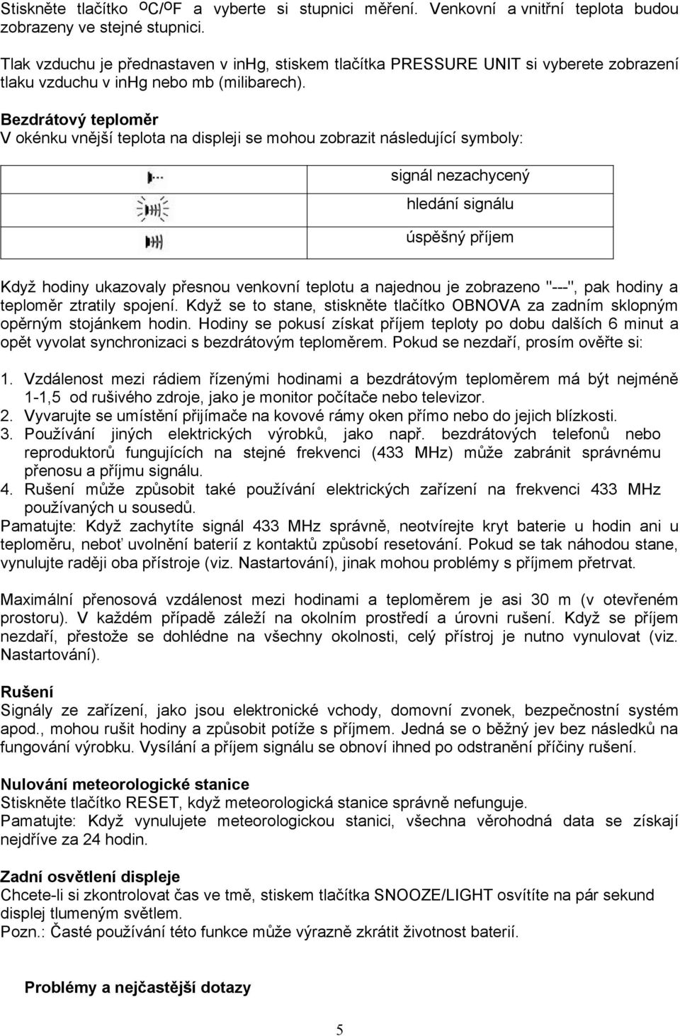 Bezdrátový teploměr V okénku vnější teplota na displeji se mohou zobrazit následující symboly: signál nezachycený hledání signálu úspěšný příjem Když hodiny ukazovaly přesnou venkovní teplotu a