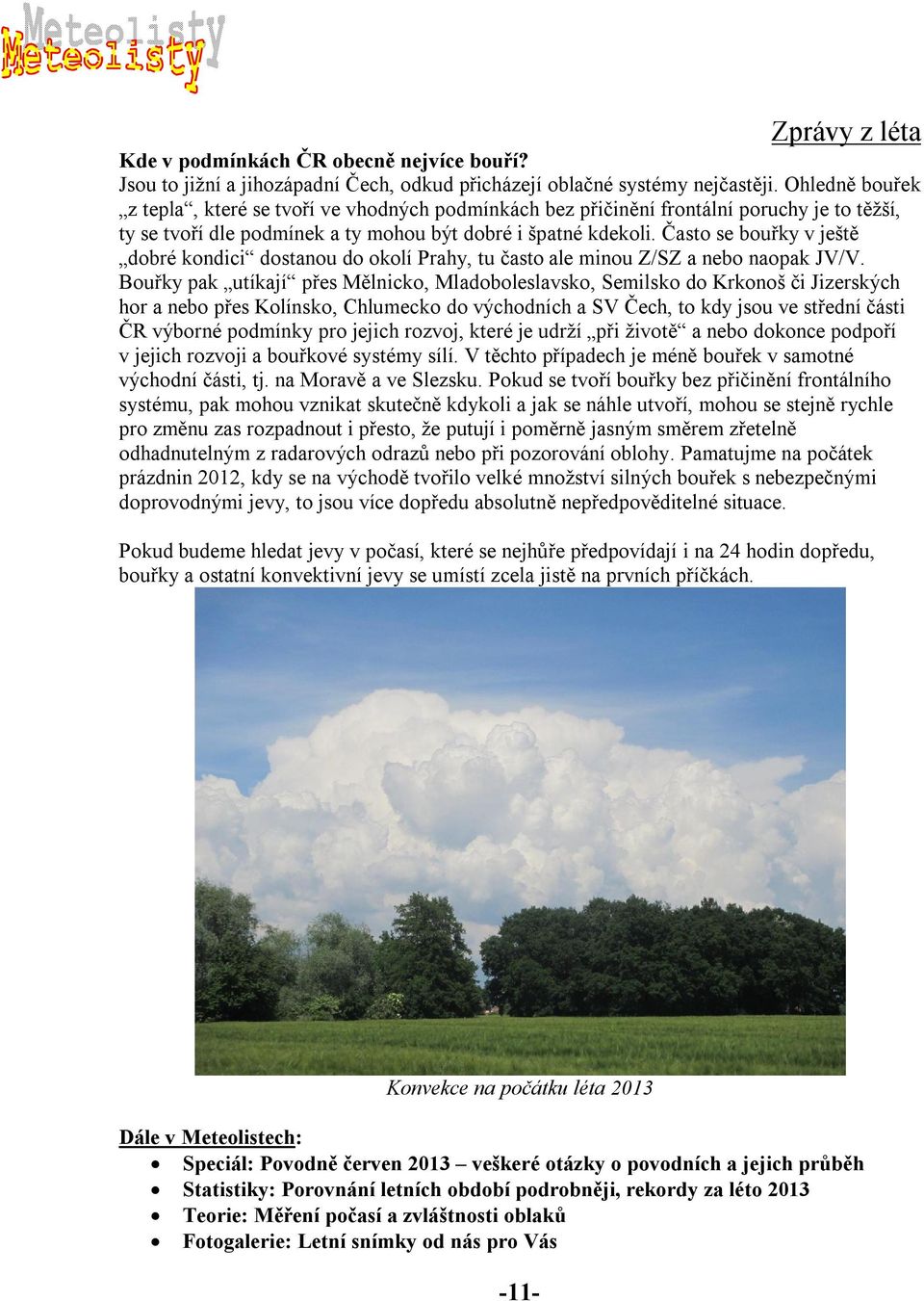 Často se bouřky v ještě dobré kondici dostanou do okolí Prahy, tu často ale minou Z/SZ a nebo naopak JV/V.