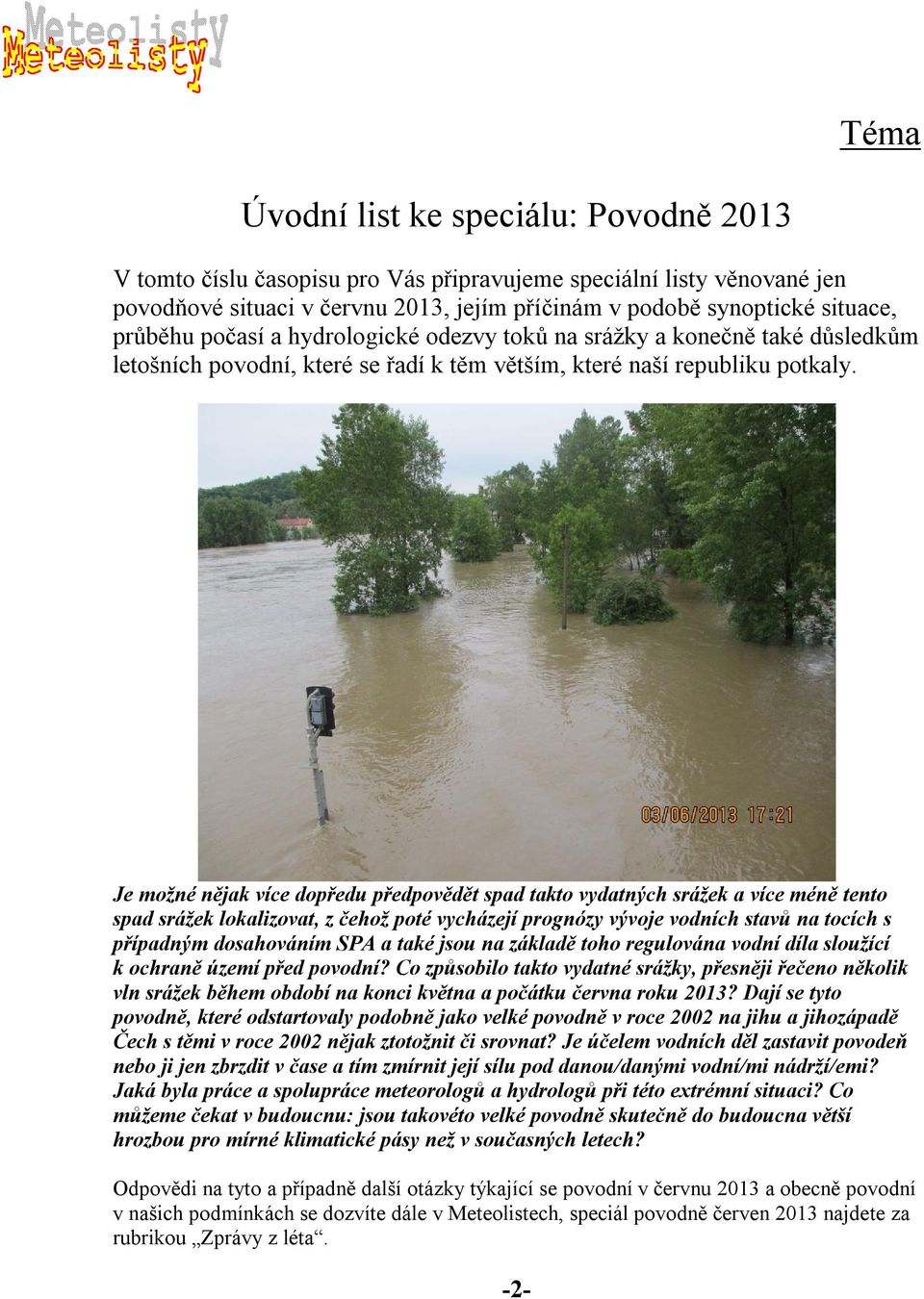 Je možné nějak více dopředu předpovědět spad takto vydatných srážek a více méně tento spad srážek lokalizovat, z čehož poté vycházejí prognózy vývoje vodních stavů na tocích s případným dosahováním