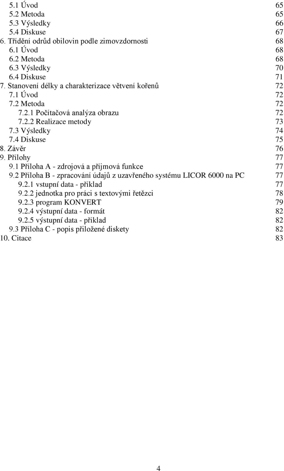 Závěr 76 9. Přílohy 77 9.1 Příloha A - zdrojová a příjmová funkce 77 9.2 Příloha B - zpracování údajů z uzavřeného systému LICOR 6 na PC 77 9.2.1 vstupní data - příklad 77 9.2.2 jednotka pro práci s textovými řetězci 78 9.