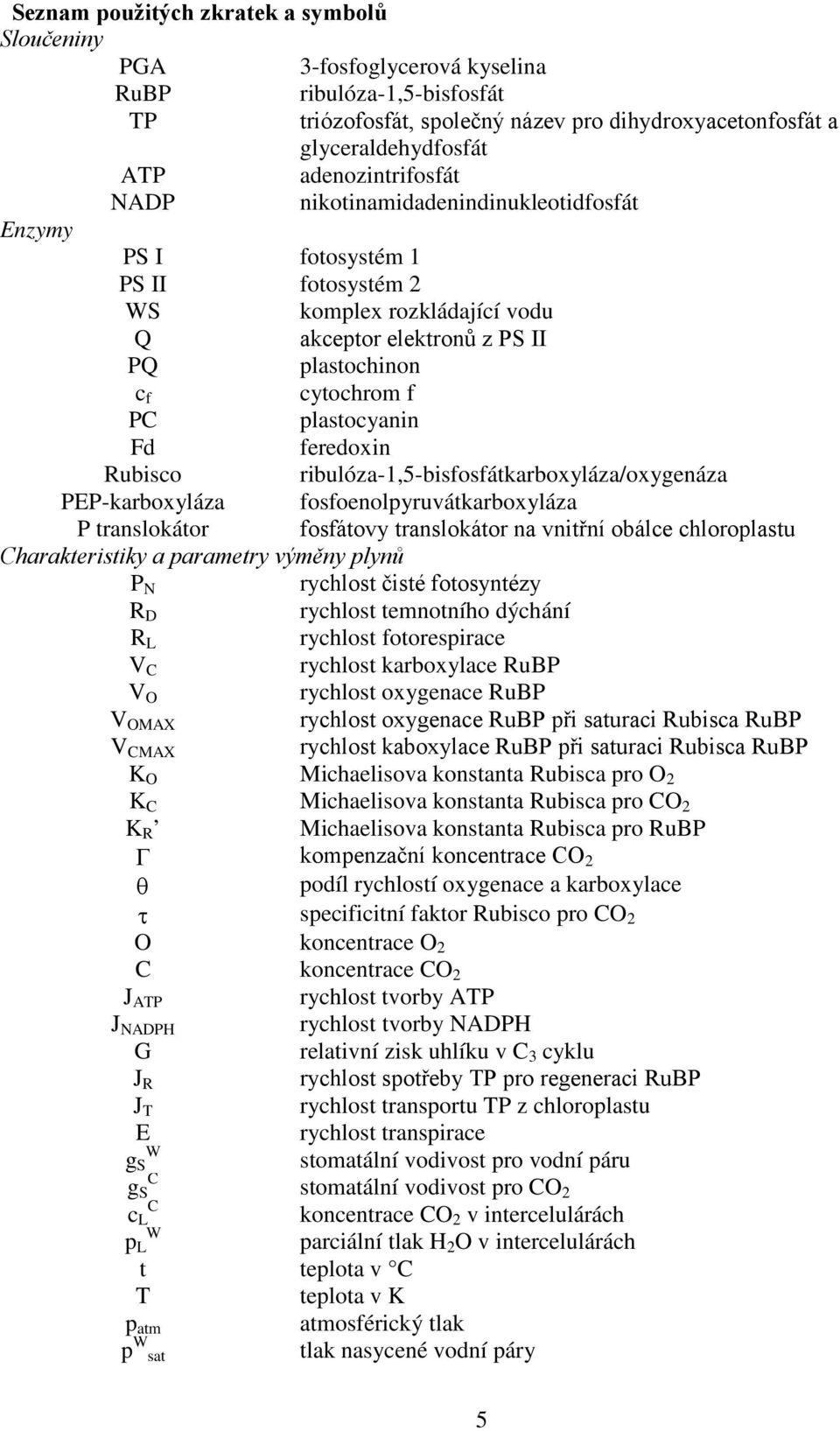 plastocyanin Fd feredoxin Rubisco ribulóza-1,5-bisfosfátkarboxyláza/oxygenáza PEP-karboxyláza fosfoenolpyruvátkarboxyláza P translokátor fosfátovy translokátor na vnitřní obálce chloroplastu