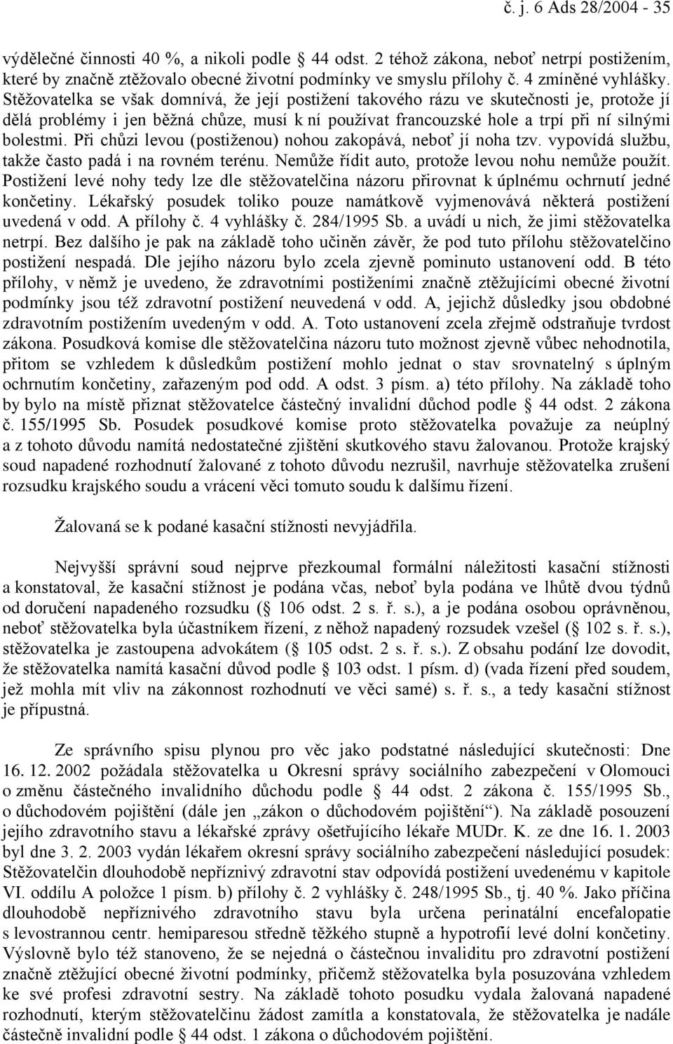 Stěžovatelka se však domnívá, že její postižení takového rázu ve skutečnosti je, protože jí dělá problémy i jen běžná chůze, musí k ní používat francouzské hole a trpí při ní silnými bolestmi.