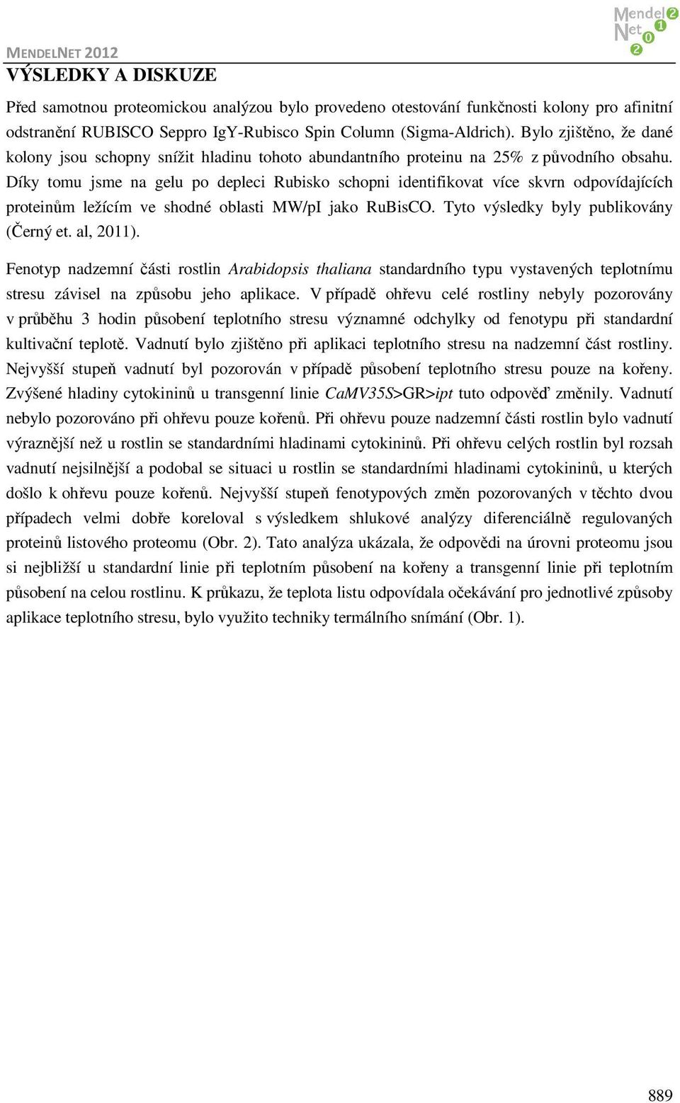 Díky tomu jsme na gelu po depleci Rubisko schopni identifikovat více skvrn odpovídajících proteinům ležícím ve shodné oblasti MW/pI jako RuBisCO. Tyto výsledky byly publikovány (Černý et. al, 2011).