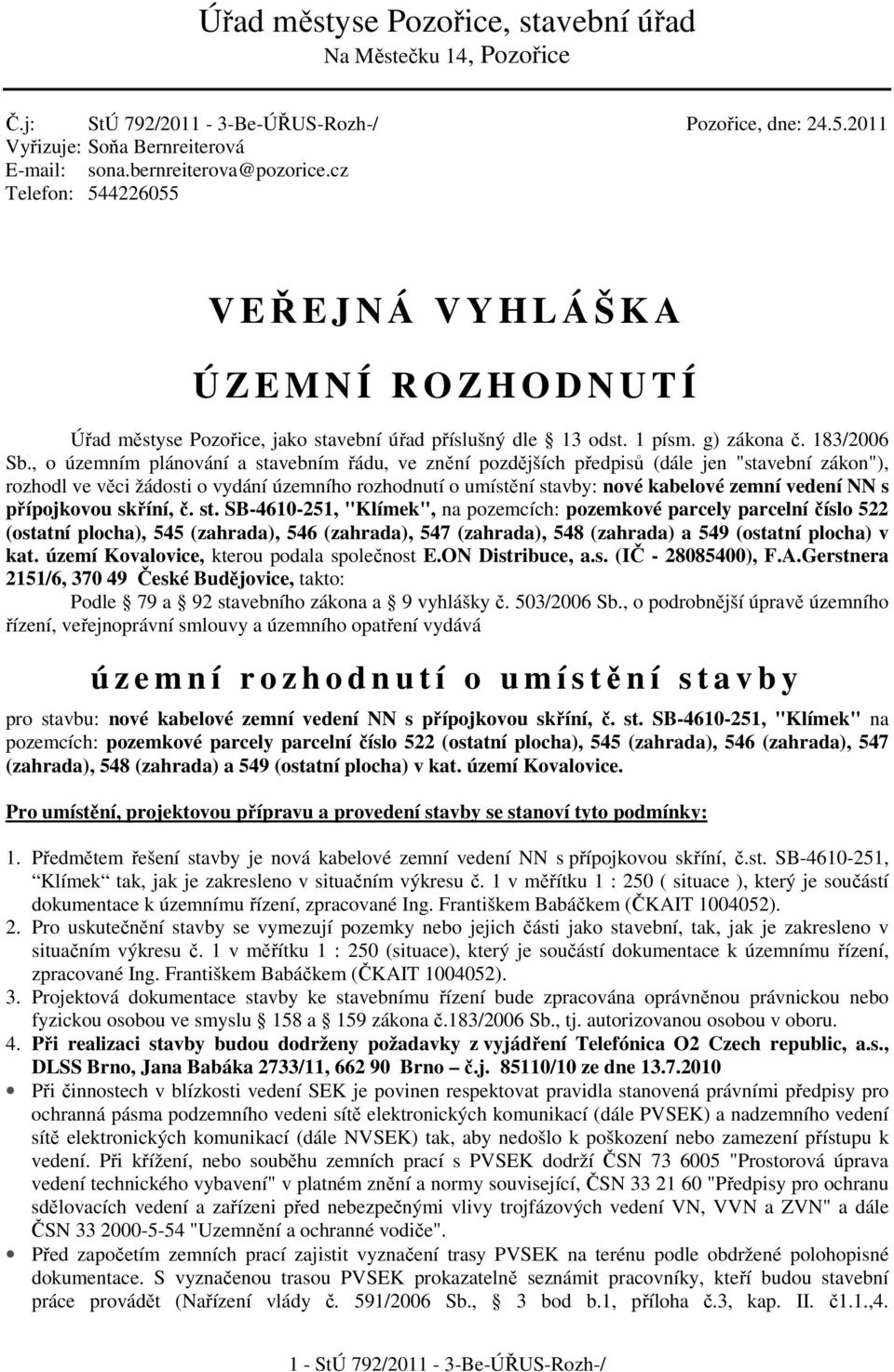 , o územním plánování a stavebním řádu, ve znění pozdějších předpisů (dále jen "stavební zákon"), rozhodl ve věci žádosti o vydání územního rozhodnutí o umístění stavby: nové kabelové zemní vedení NN