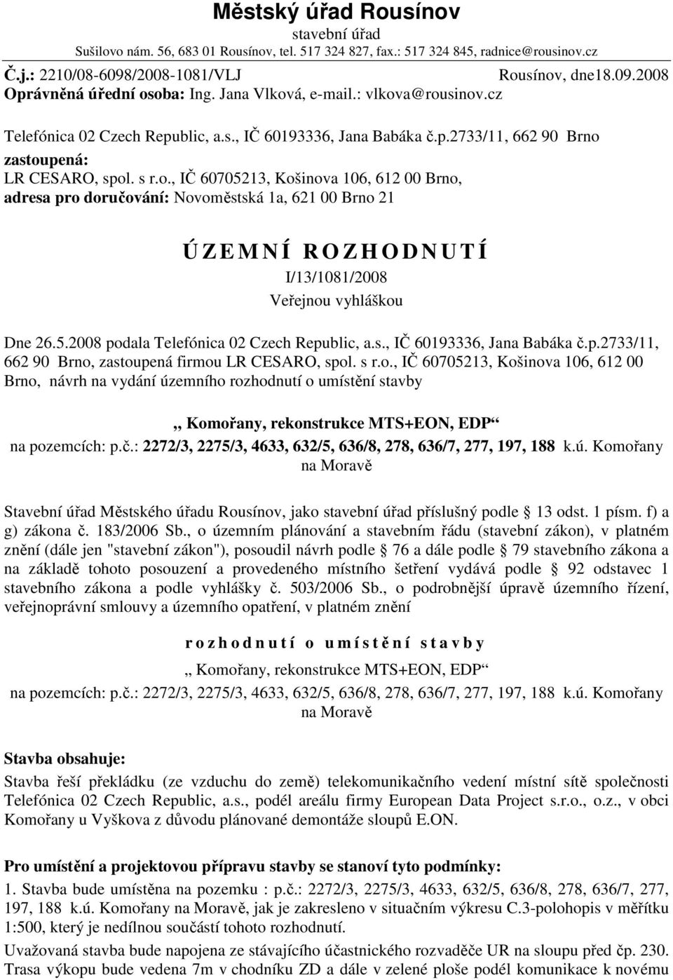 5.2008 podala Telefónica 02 Czech Republic, a.s., IČ 60193336, Jana Babáka č.p.2733/11, 662 90 Brno, zastoupená firmou LR CESARO, spol. s r.o., IČ 60705213, Košinova 106, 612 00 Brno, návrh na vydání územního rozhodnutí o umístění stavby Komořany, rekonstrukce MTS+EON, EDP na pozemcích: p.