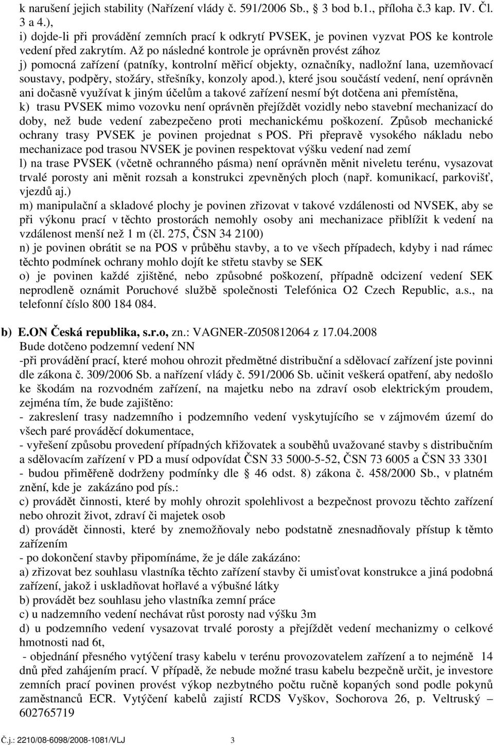 Až po následné kontrole je oprávněn provést zához j) pomocná zařízení (patníky, kontrolní měřicí objekty, označníky, nadložní lana, uzemňovací soustavy, podpěry, stožáry, střešníky, konzoly apod.