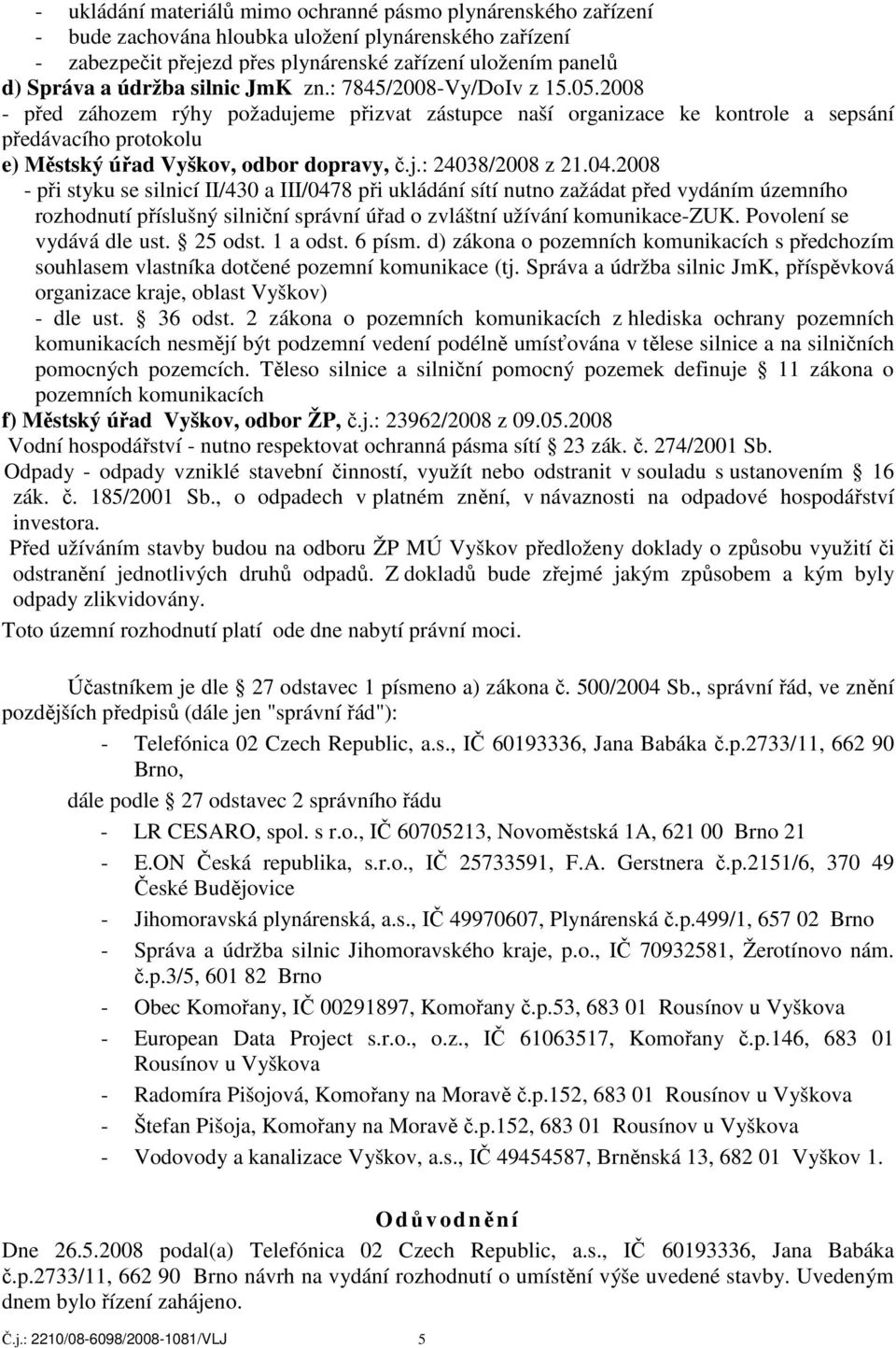 2008 - před záhozem rýhy požadujeme přizvat zástupce naší organizace ke kontrole a sepsání předávacího protokolu e) Městský úřad Vyškov, odbor dopravy, č.j.: 24038/2008 z 21.04.