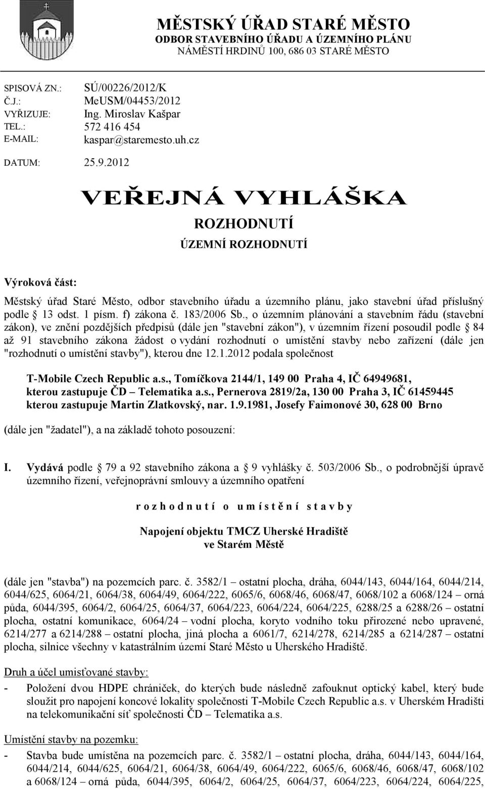 2012 VEŘEJNÁ VYHLÁŠKA ROZHODNUTÍ ÚZEMNÍ ROZHODNUTÍ Výrkvá část: Městský úřad Staré Měst, dbr stavebníh úřadu a územníh plánu, jak stavební úřad příslušný pdle 13 dst. 1 písm. f) zákna č. 183/2006 Sb.