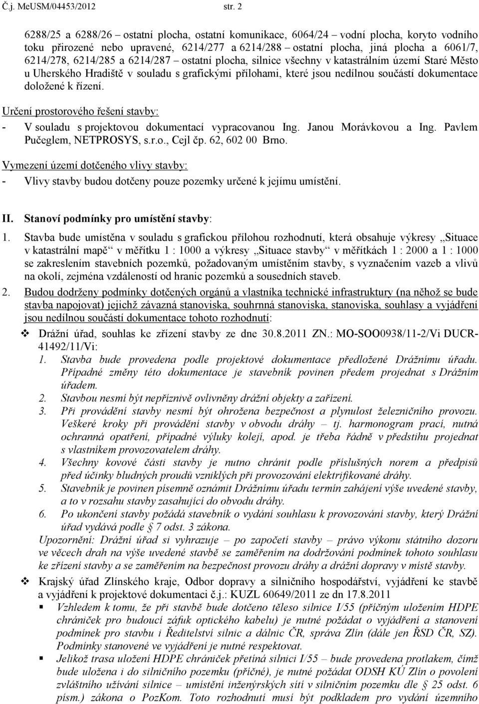 statní plcha, silnice všechny v katastrálním území Staré Měst u Uherskéh Hradiště v suladu s grafickými přílhami, které jsu nedílnu sučástí dkumentace dlžené k řízení.