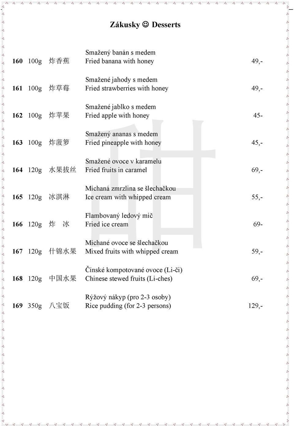 zmrzlina se šlechačkou 165 120g 冰 淇 淋 Ice cream with whipped cream 55,- Flambovaný ledový mič 166 120g 炸 冰 Fried ice cream 69- Míchané ovoce se šlechačkou 167 120g 什 锦 水 果 Mixed fruits