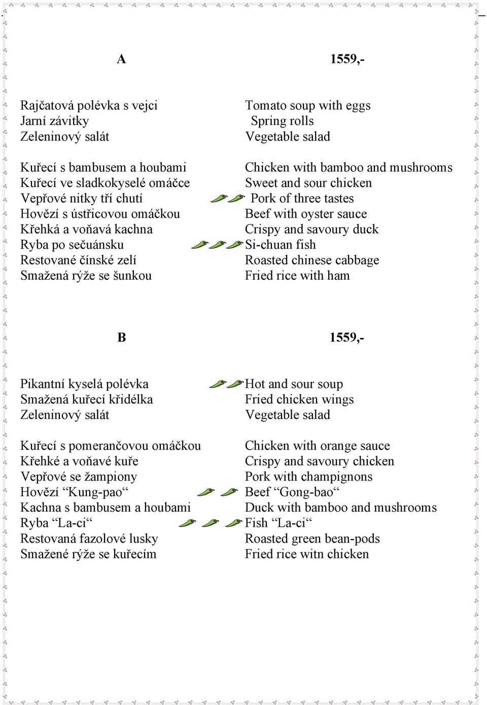 with oyster sauce Crispy and savoury duck Si-chuan fish Roasted chinese cabbage Fried rice with ham B 1559,- Pikantní kyselá polévka Smažená kuřecí křidélka Zeleninový salát Kuřecí s pomerančovou