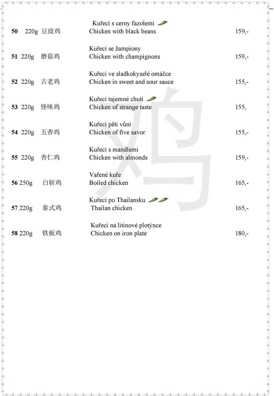 Kuřecí pěti vůni 54 220g 五 香 鸡 Chicken of five savor 155,- Kuřecí s mandlemi 55 220g 杏 仁 鸡 Chicken with almonds 159,- Vařené kuře 56 250g 白 斩