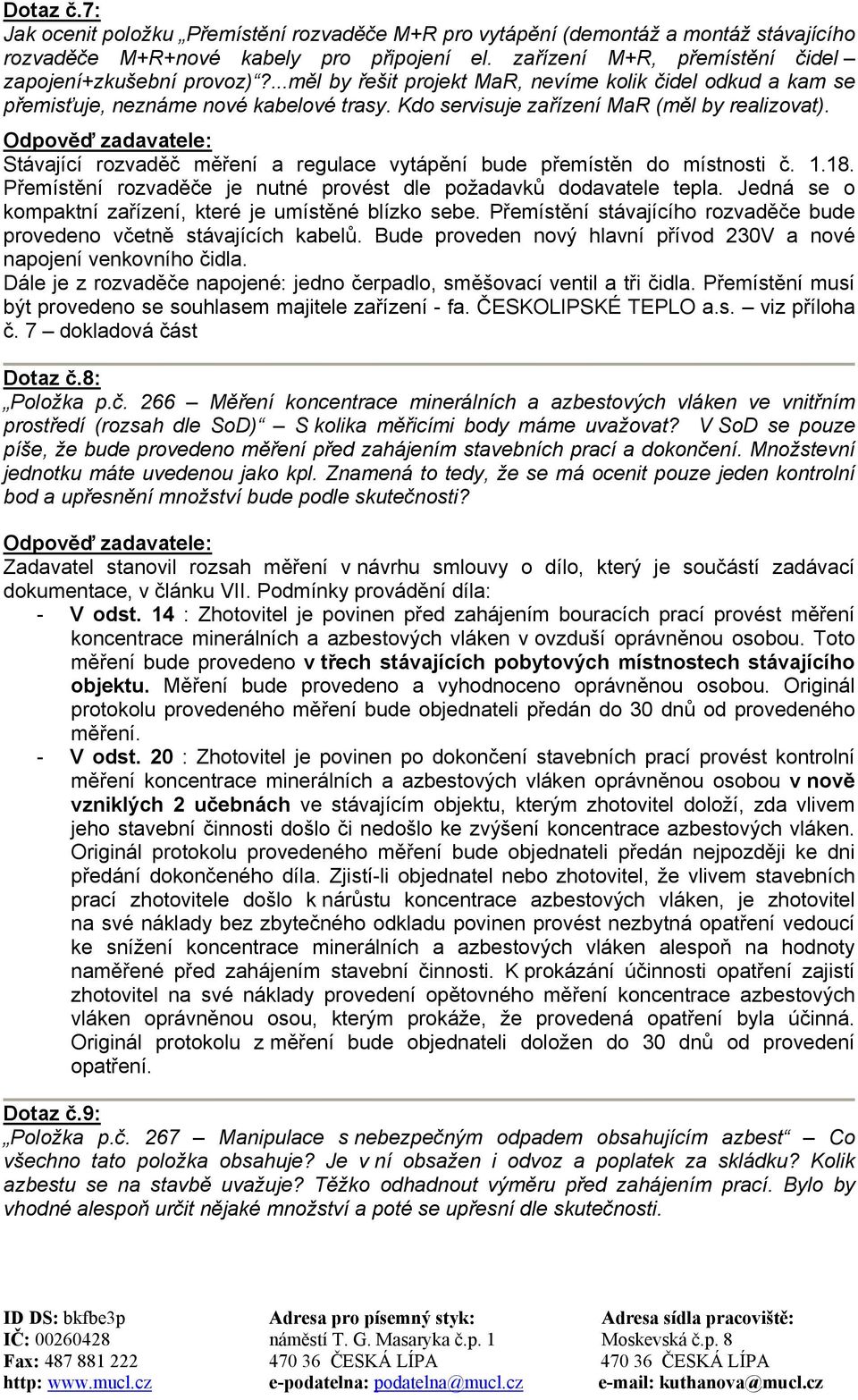 Stávající rozvaděč měření a regulace vytápění bude přemístěn do místnosti č. 1.18. Přemístění rozvaděče je nutné provést dle požadavků dodavatele tepla.