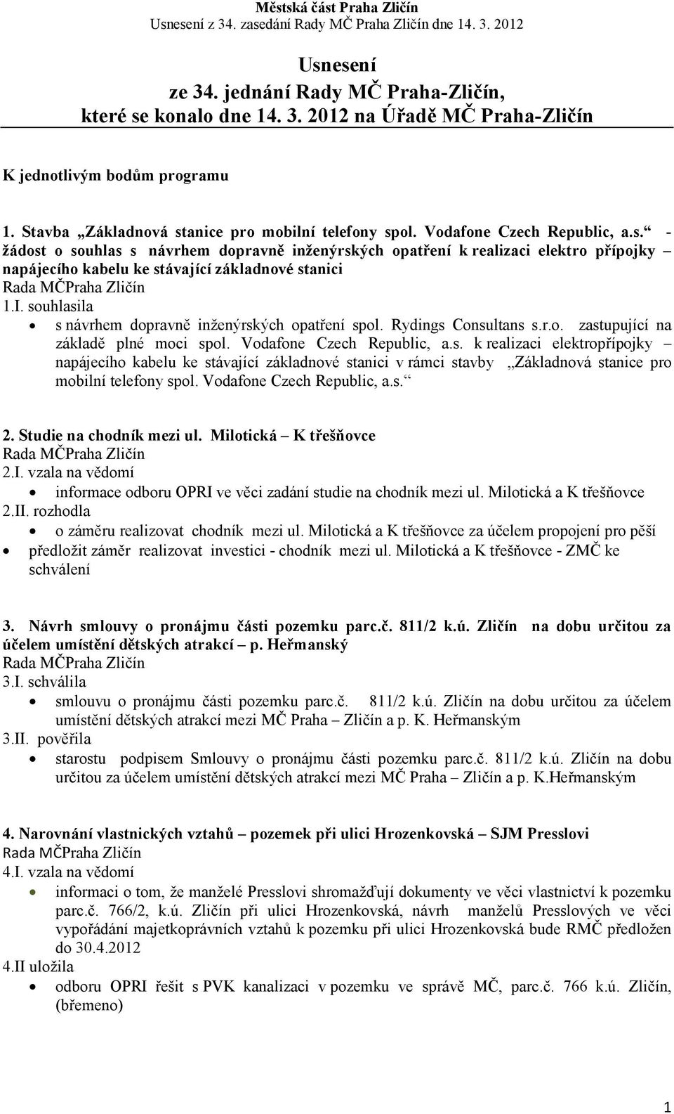 souhlasila s návrhem dopravně inženýrských opatření spol. Rydings Consultans s.r.o. zastupující na základě plné moci spol. Vodafone Czech Republic, a.s. k realizaci elektropřípojky napájecího kabelu ke stávající základnové stanici v rámci stavby Základnová stanice pro mobilní telefony spol.