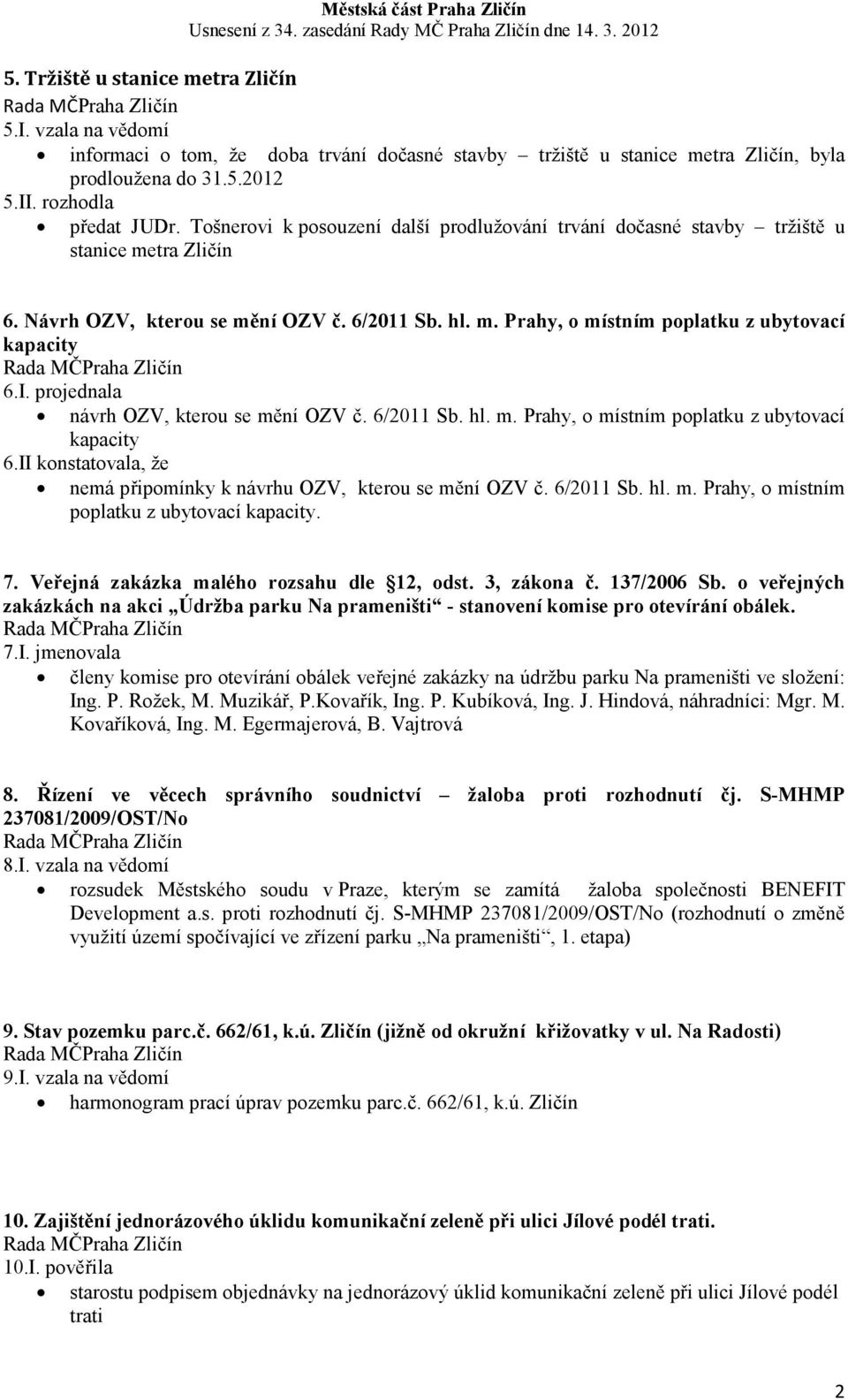 projednala návrh OZV, kterou se mění OZV č. 6/2011 Sb. hl. m. Prahy, o místním poplatku z ubytovací kapacity 6.II konstatovala, že nemá připomínky k návrhu OZV, kterou se mění OZV č. 6/2011 Sb. hl. m. Prahy, o místním poplatku z ubytovací kapacity. 7.