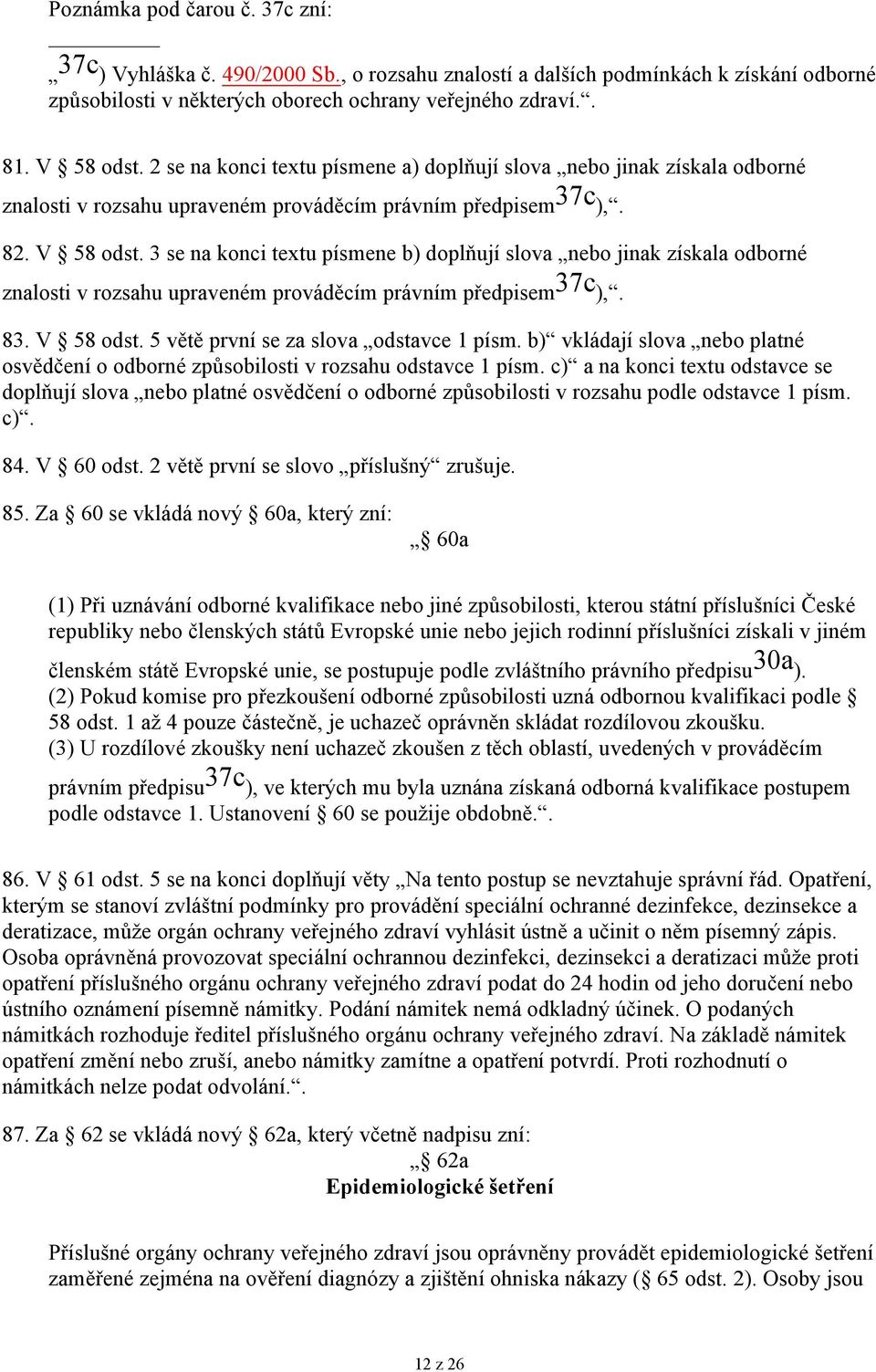 3 se na konci textu písmene b) doplňují slova nebo jinak získala odborné znalosti v rozsahu upraveném prováděcím právním předpisem 37c ),. 83. V 58 odst. 5 větě první se za slova odstavce 1 písm.