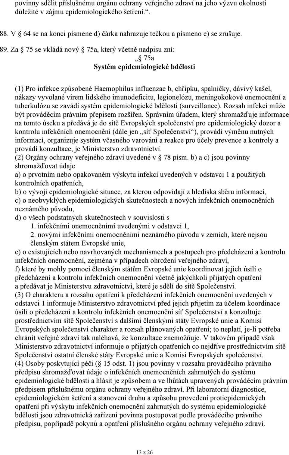 Za 75 se vkládá nový 75a, který včetně nadpisu zní: 75a Systém epidemiologické bdělosti (1) Pro infekce způsobené Haemophilus influenzae b, chřipku, spalničky, dávivý kašel, nákazy vyvolané virem